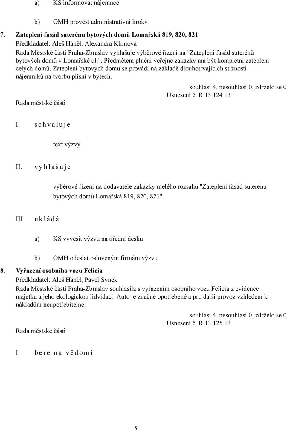 Zateplení bytových domů se provádí na základě dlouhotrvajících stížností nájemníků na tvorbu plísní v bytech. Usnesení č. R 13 124 13 I.