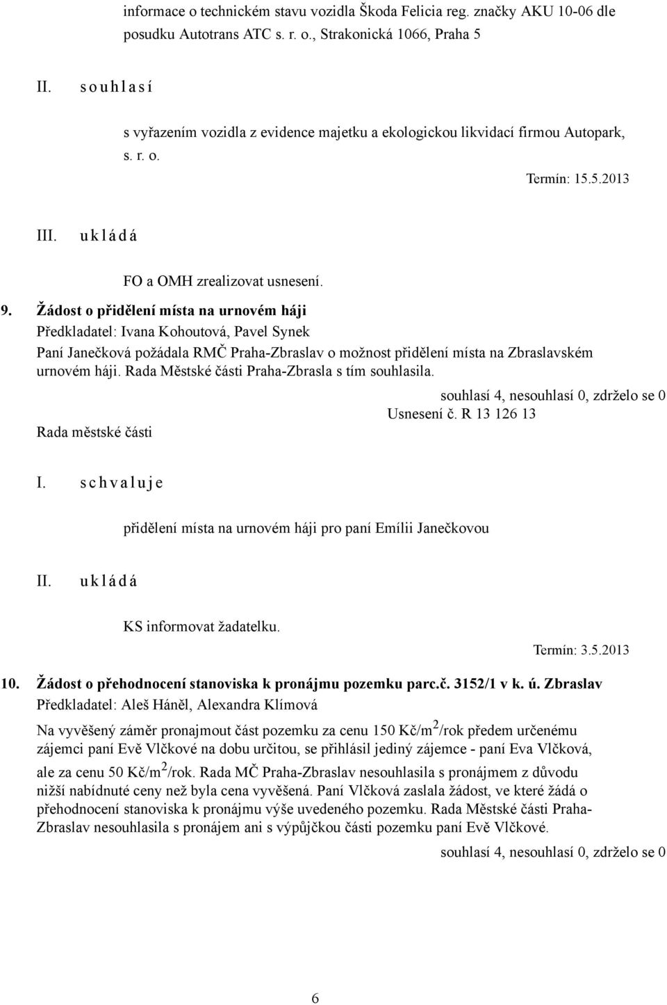 Žádost o přidělení místa na urnovém háji Předkladatel: Ivana Kohoutová, Pavel Synek Paní Janečková požádala RMČ Praha-Zbraslav o možnost přidělení místa na Zbraslavském urnovém háji.