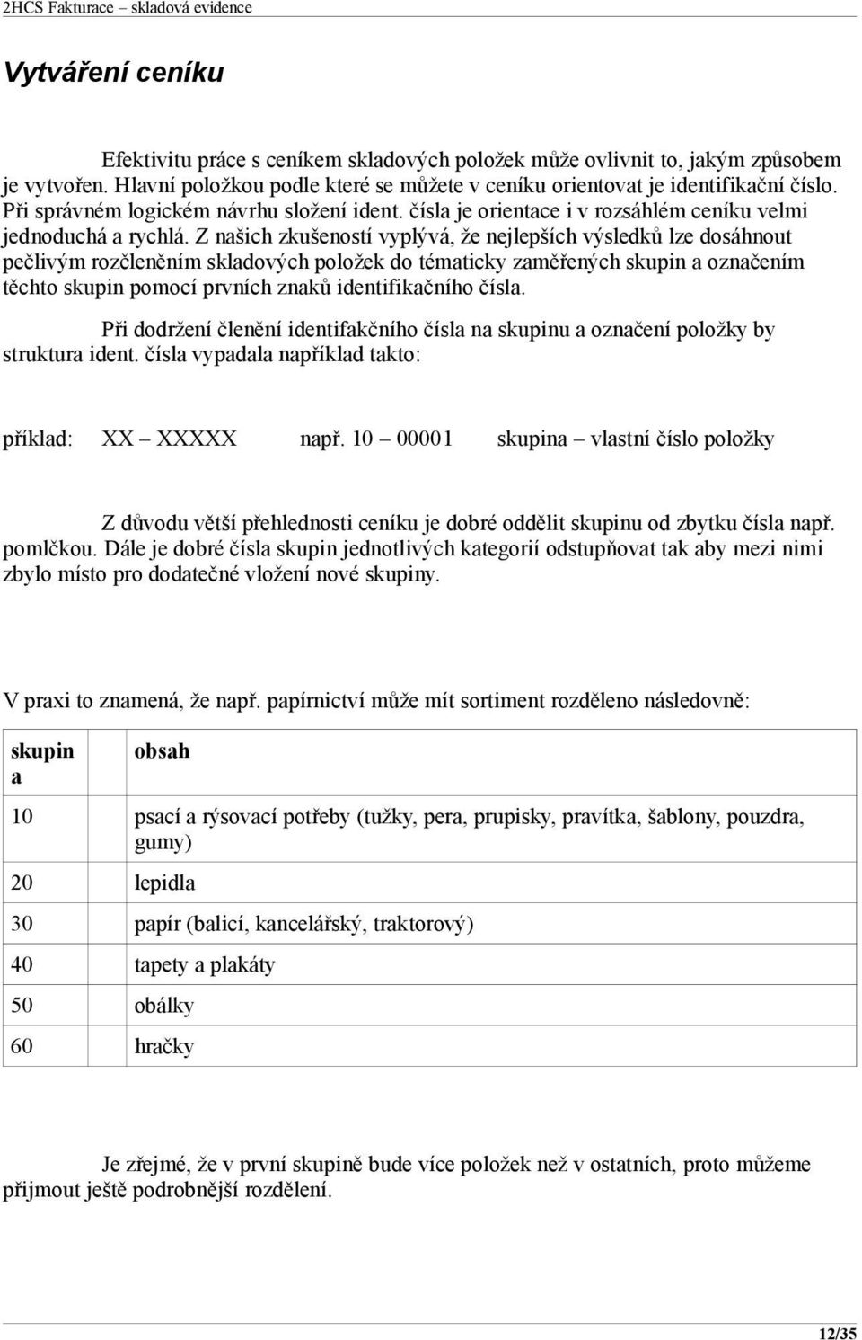 Z našich zkušeností vyplývá, že nejlepších výsledků lze dosáhnout pečlivým rozčleněním skladových položek do tématicky zaměřených skupin a označením těchto skupin pomocí prvních znaků identifikačního