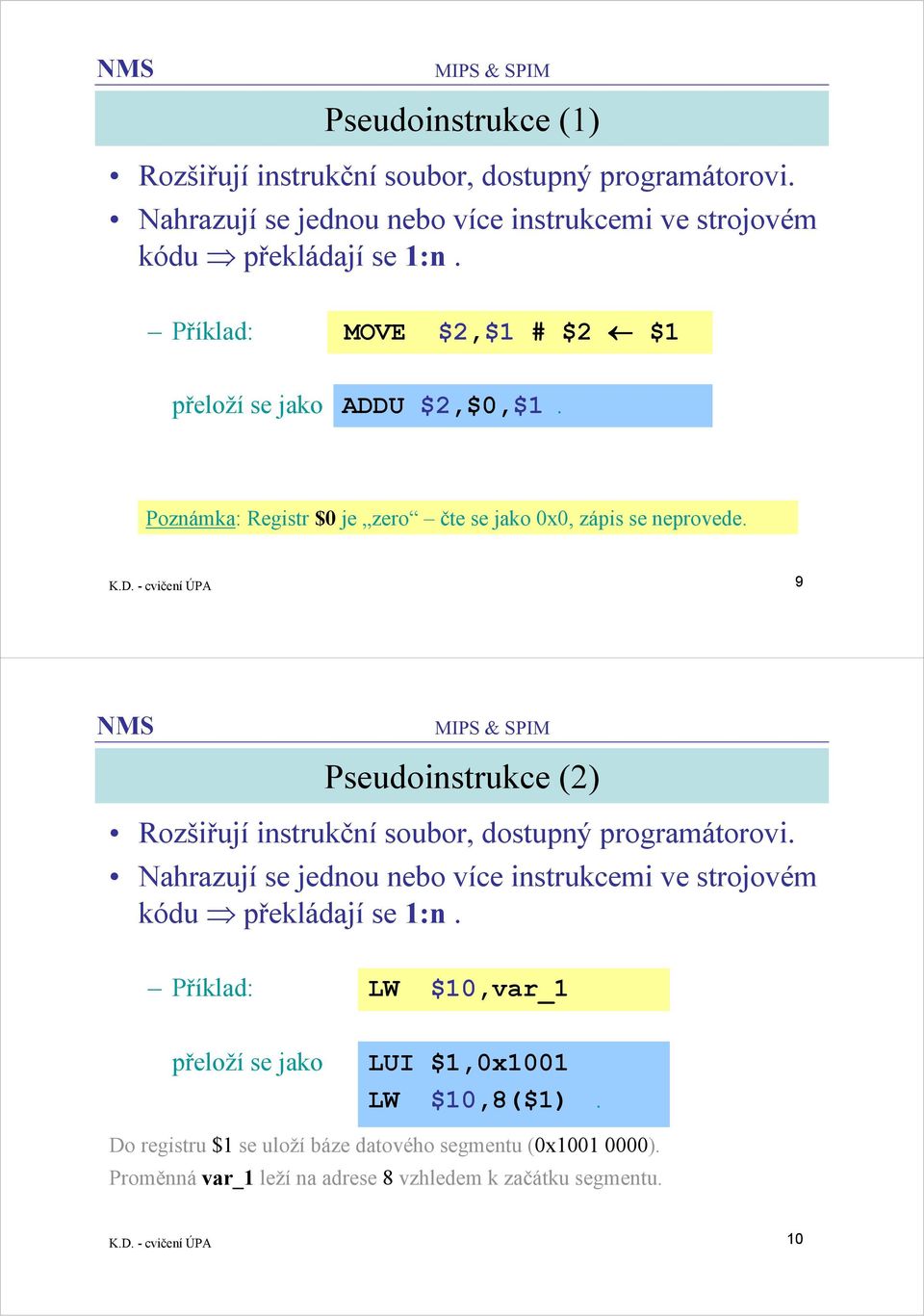 Nahrazují se jednou nebo více instrukcemi ve strojovém kódu překládají se 1:n. Příklad: LW $10,var_1 přeloží se jako LUI $1,0x1001 LW $10,8($1).