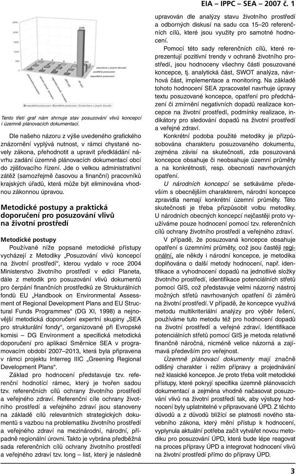 zjišťovacího řízení. Jde o velkou administrativní zátěž (samozřejmě časovou a finanční) pracovníků krajských úřadů, která může být eliminována vhodnou zákonnou úpravou.