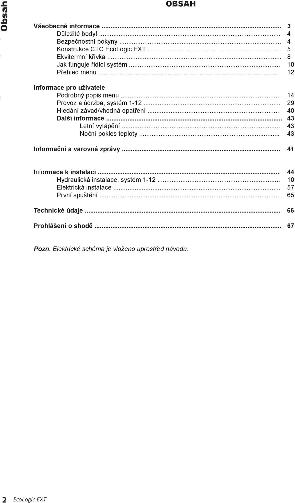 .. 29 Hledání závad/vhodná opatření... 40 Další informace... 43 Letní vytápění... 43 Noční pokles teploty... 43 Informační a varovné zprávy... 41 Informace k instalaci.