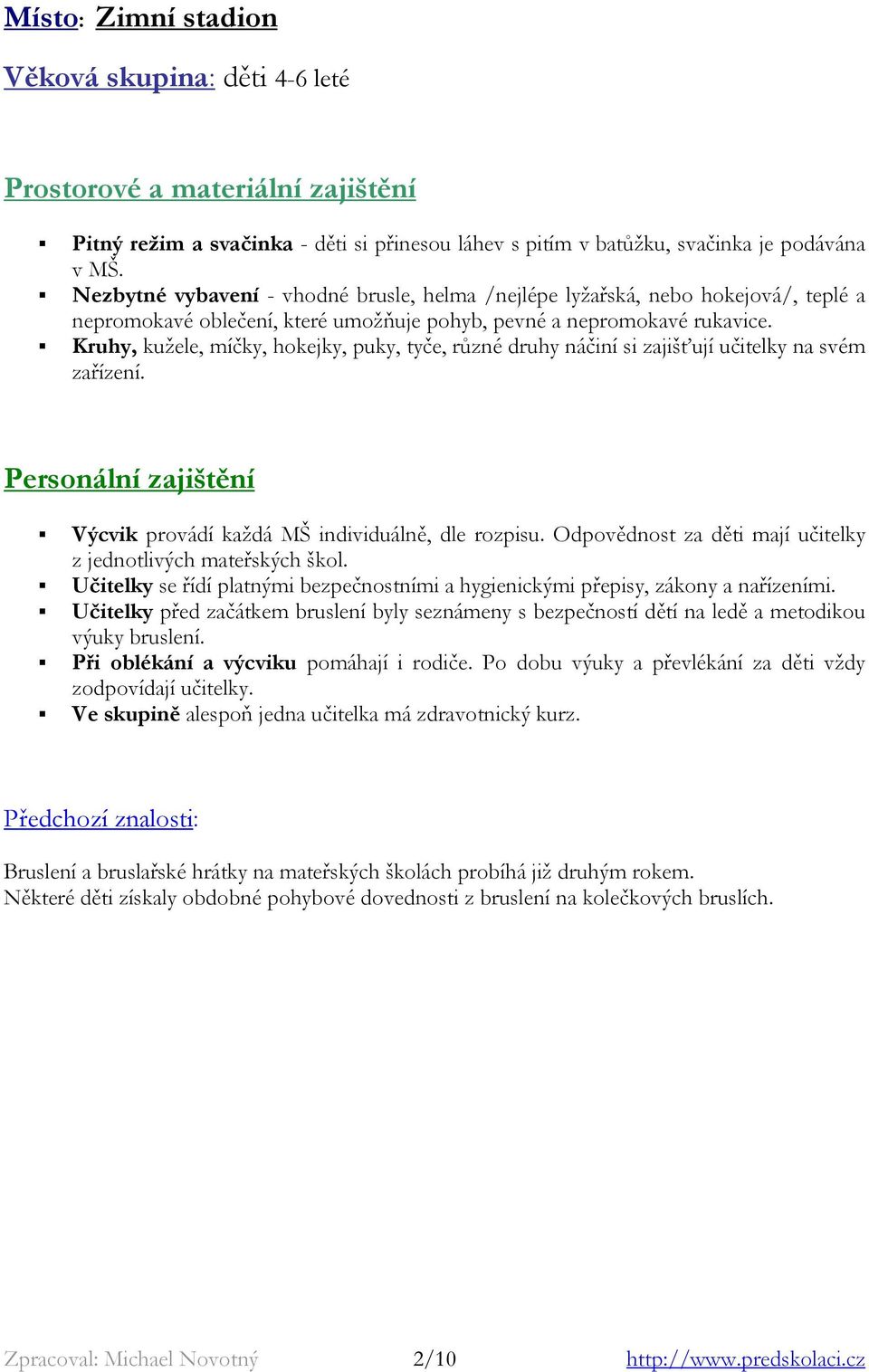 Kruhy, kužele, míčky, hokejky, puky, tyče, různé druhy náčiní si zajišťují učitelky na svém zařízení. Personální zajištění Výcvik provádí každá MŠ individuálně, dle rozpisu.