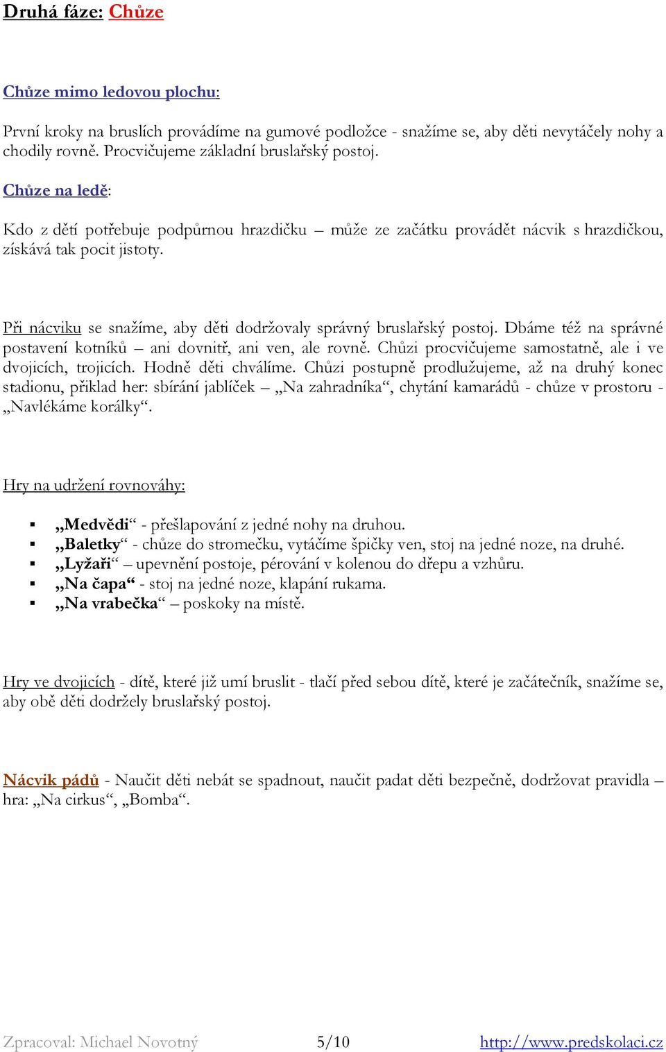 Dbáme též na správné postavení kotníků ani dovnitř, ani ven, ale rovně. Chůzi procvičujeme samostatně, ale i ve dvojicích, trojicích. Hodně děti chválíme.
