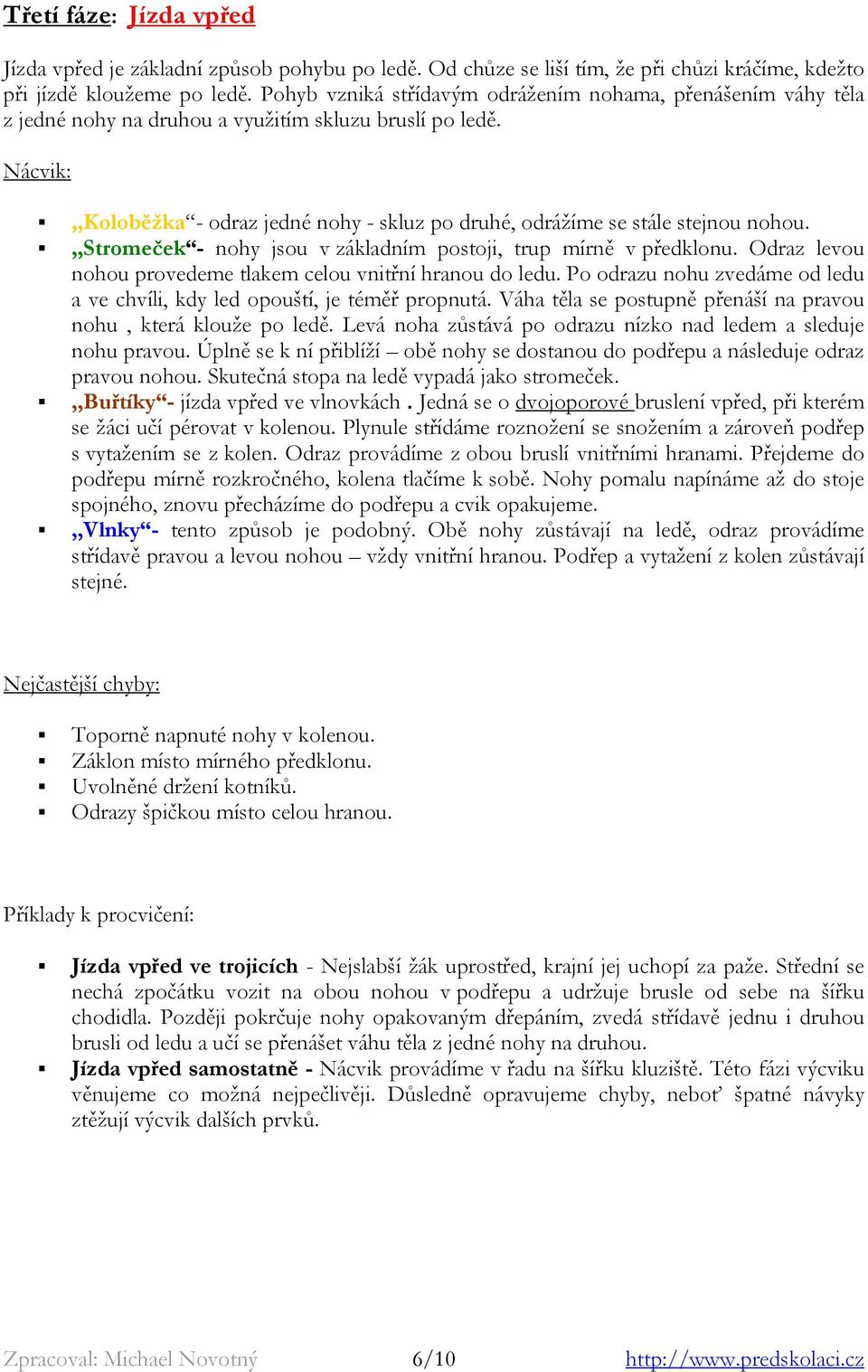 Nácvik:,,Koloběžka - odraz jedné nohy - skluz po druhé, odrážíme se stále stejnou nohou.,,stromeček - nohy jsou v základním postoji, trup mírně v předklonu.