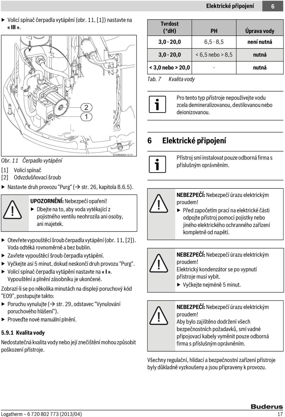 7 Kvalita vody 2 1 Pro tento typ přístroje nepoužívejte vodu zcela demineralizovanou, destilovanou nebo deionizovanou. 6 Elektrické připojení 6720804054-12.1V Obr.