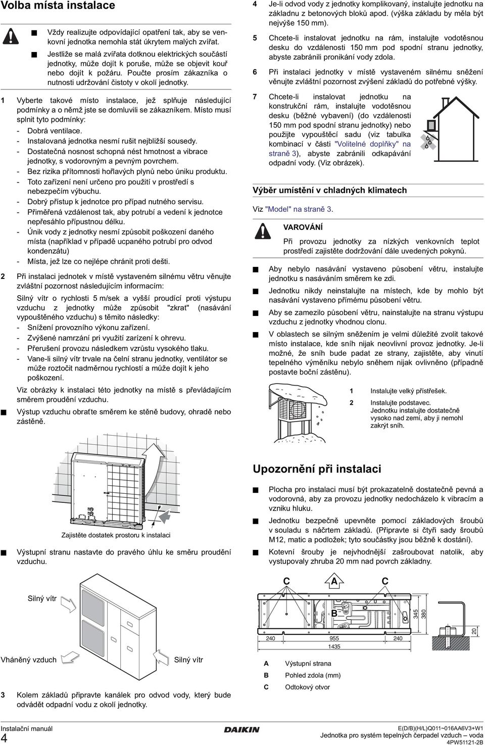 - Bez rizika přítomnosti hořlavých plynů nebo úniku produktu. - Toto zařízení není určeno pro použití v prostředí s nebezpečím výbuchu. - Dobrý přístup k jednotce pro případ nutného servisu.