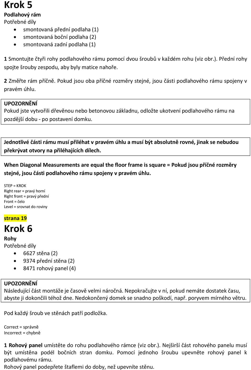 Pokud jste vytvořili dřevěnou nebo betonovou základnu, odložte ukotvení podlahového rámu na pozdější dobu - po postavení domku.