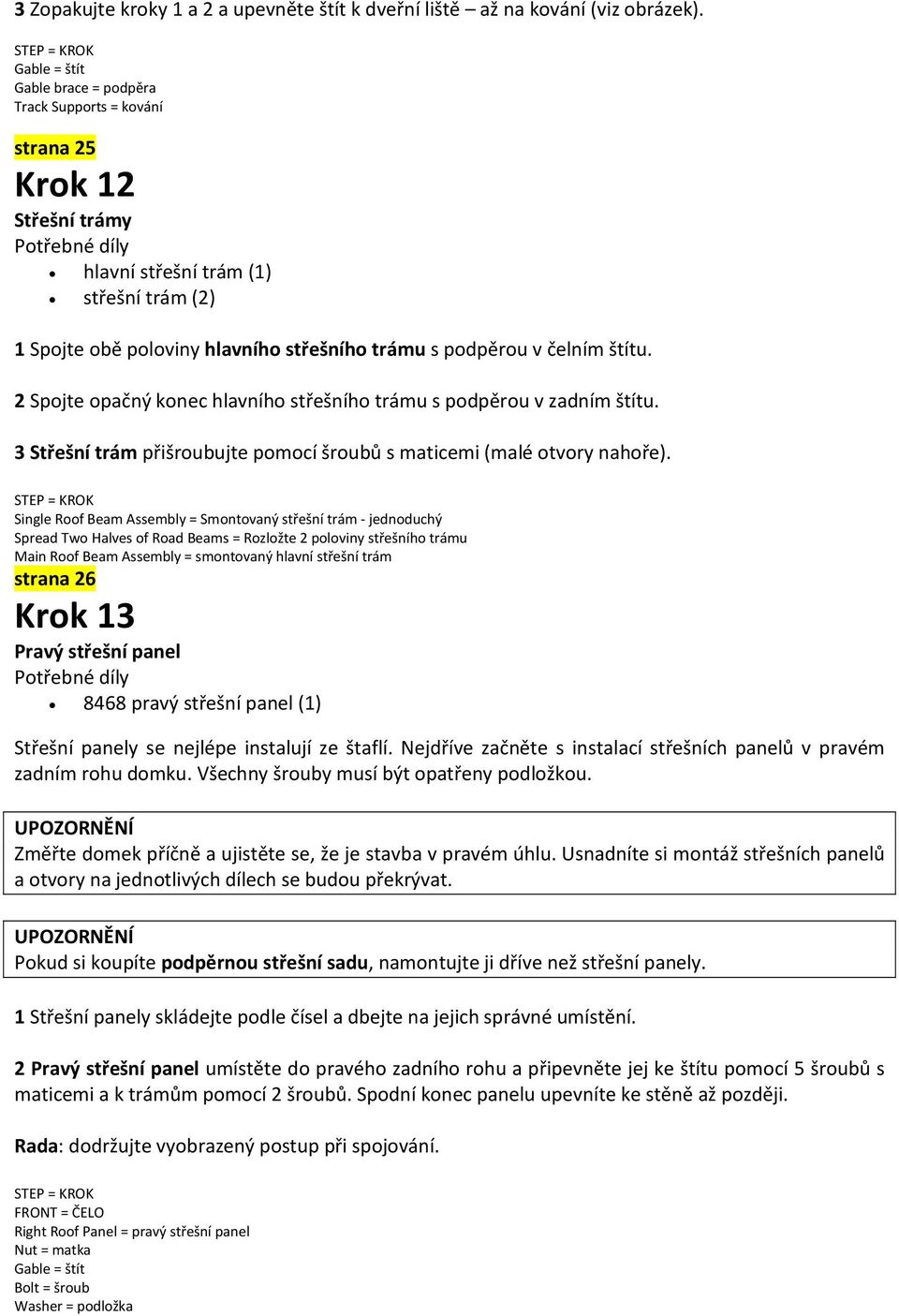 štítu. 2 Spojte opačný konec hlavního střešního trámu s podpěrou v zadním štítu. 3 Střešní trám přišroubujte pomocí šroubů s maticemi (malé otvory nahoře).