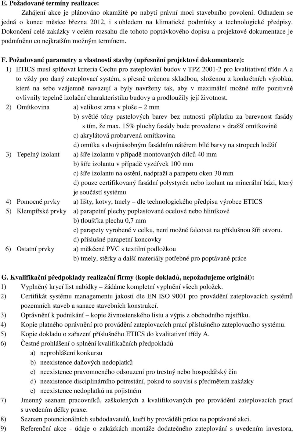 Dokončení celé zakázky v celém rozsahu dle tohoto poptávkového dopisu a projektové dokumentace je podmíněno co nejkratším možným termínem. F.