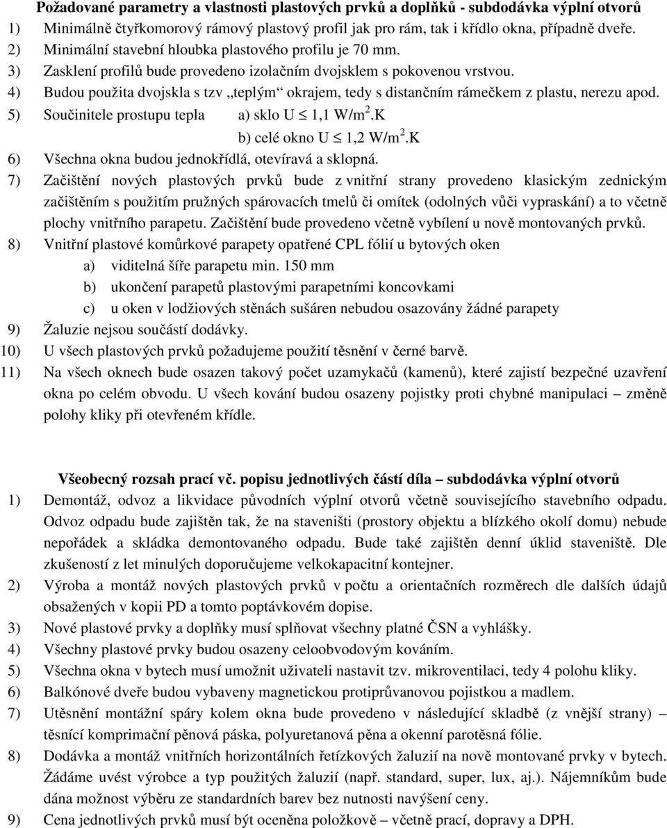 4) Budou použita dvojskla s tzv teplým okrajem, tedy s distančním rámečkem z plastu, nerezu apod. 5) Součinitele prostupu tepla a) sklo U 1,1 W/m 2.K b) celé okno U 1,2 W/m 2.