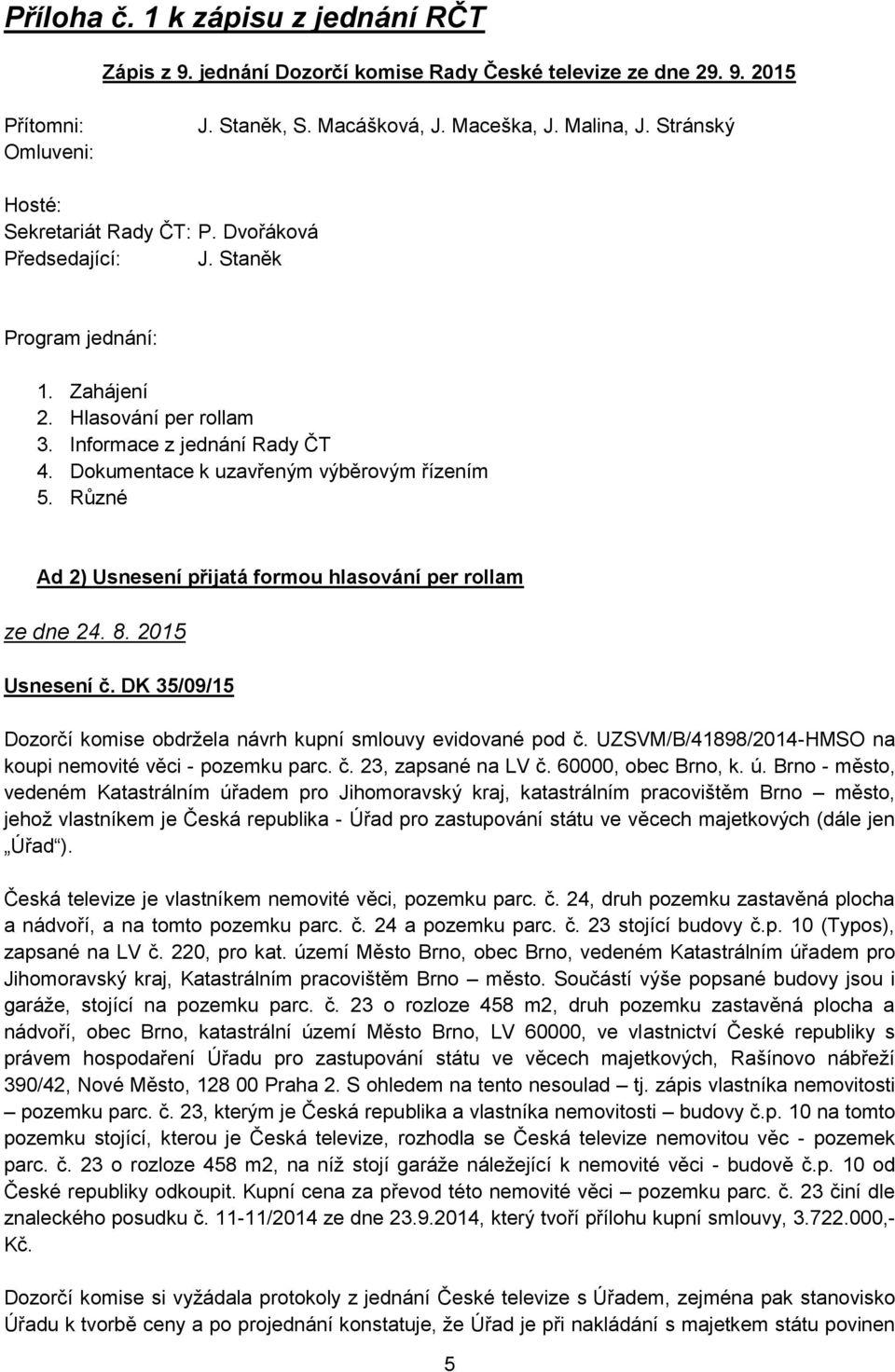 Různé Ad 2) Usnesení přijatá formou hlasování per rollam ze dne 24. 8. 2015 Usnesení č. DK 35/09/15 Dozorčí komise obdržela návrh kupní smlouvy evidované pod č.