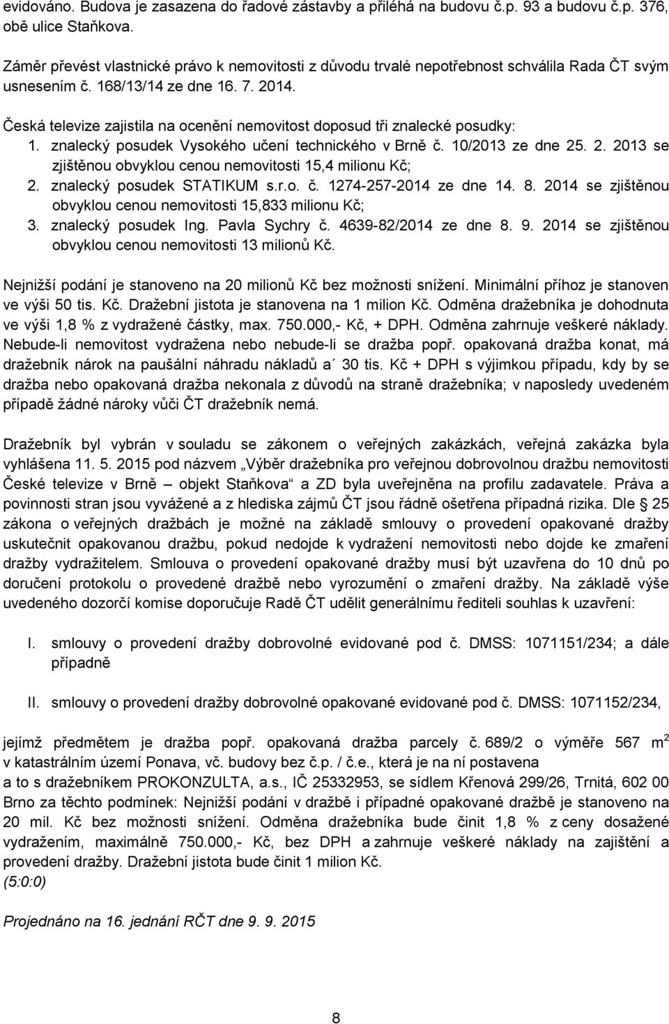 Česká televize zajistila na ocenění nemovitost doposud tři znalecké posudky: 1. znalecký posudek Vysokého učení technického v Brně č. 10/2013 ze dne 25