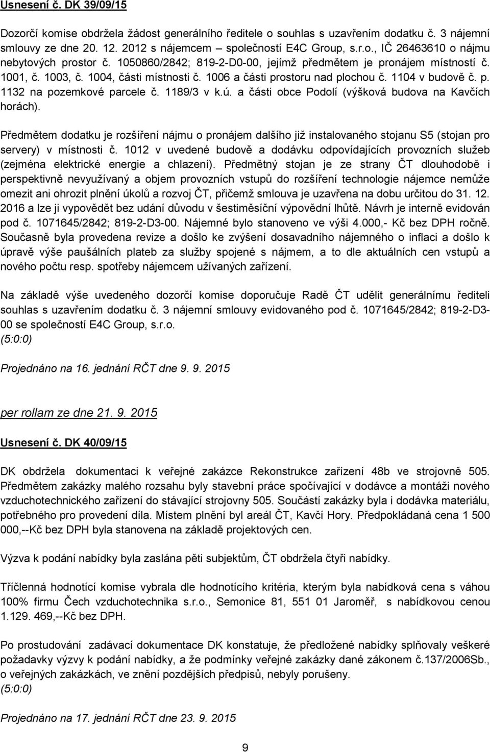 1189/3 v k.ú. a části obce Podolí (výšková budova na Kavčích horách). Předmětem dodatku je rozšíření nájmu o pronájem dalšího již instalovaného stojanu S5 (stojan pro servery) v místnosti č.