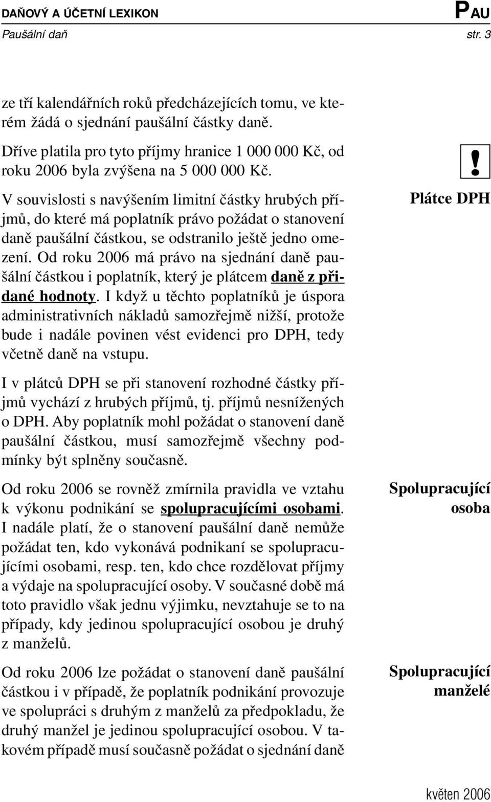 V souvislosti s navýšením limitní částky hrubých příjmů, do které má poplatník právo požádat o stanovení daně paušální částkou, se odstranilo ještě jedno omezení.
