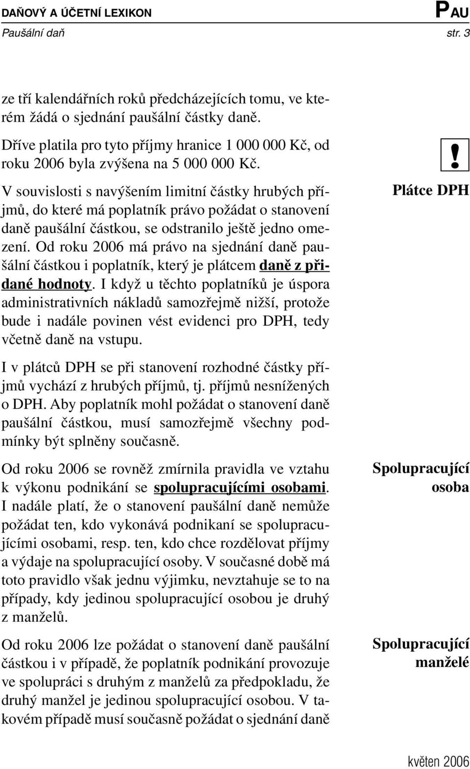 V souvislosti s navýšením limitní částky hrubých příjmů, do které má poplatník právo požádat o stanovení daně paušální částkou, se odstranilo ještě jedno omezení.