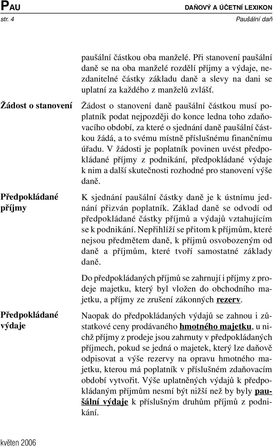 Žádost o stanovení daně paušální částkou musí poplatník podat nejpozději do konce ledna toho zdaňovacího období, za které o sjednání daně paušální částkou žádá, a to svému místně příslušnému