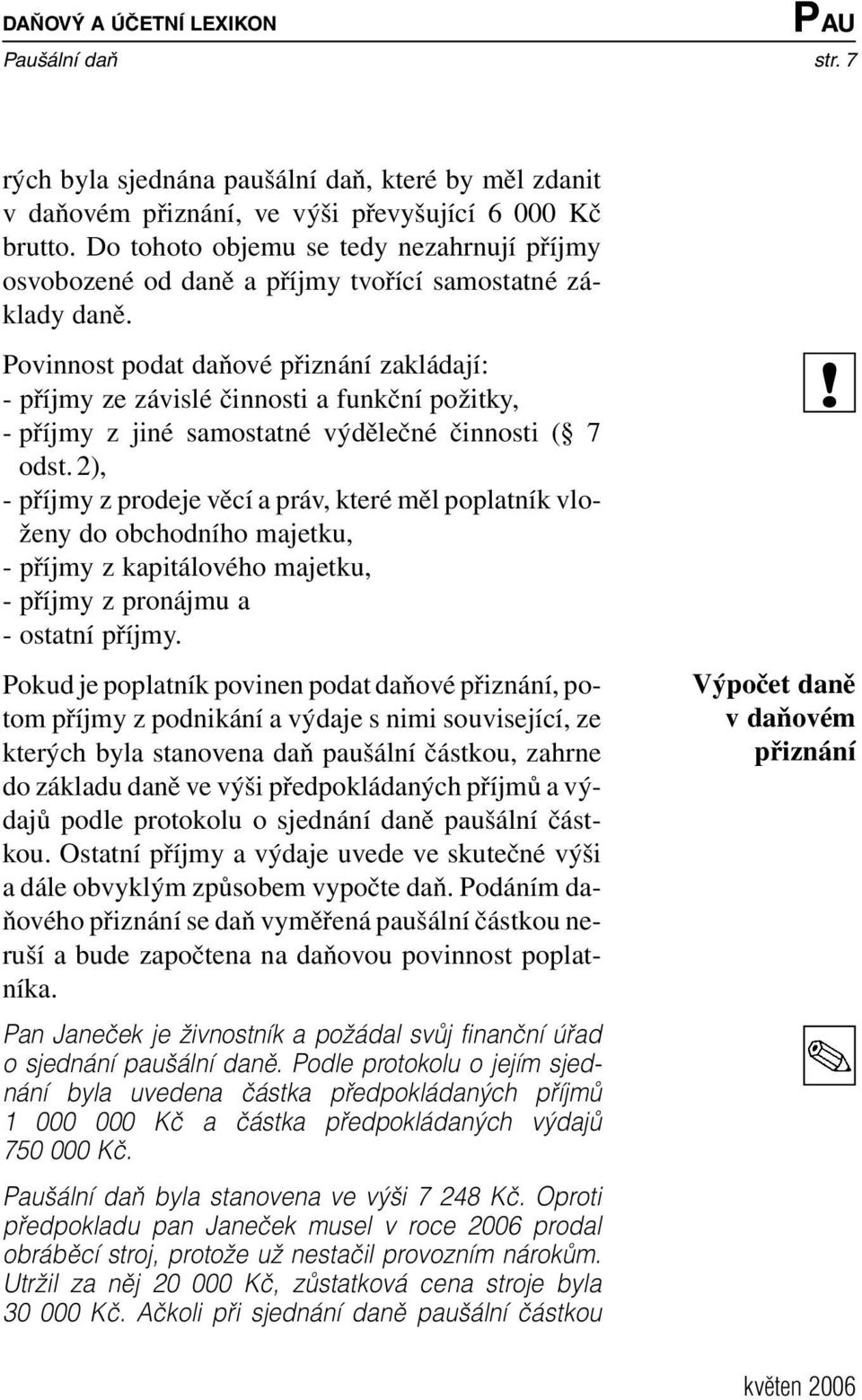 Povinnost podat daňové přiznání zakládají: - příjmy ze závislé činnosti a funkční požitky, - příjmy z jiné samostatné výdělečné činnosti ( 7 odst.