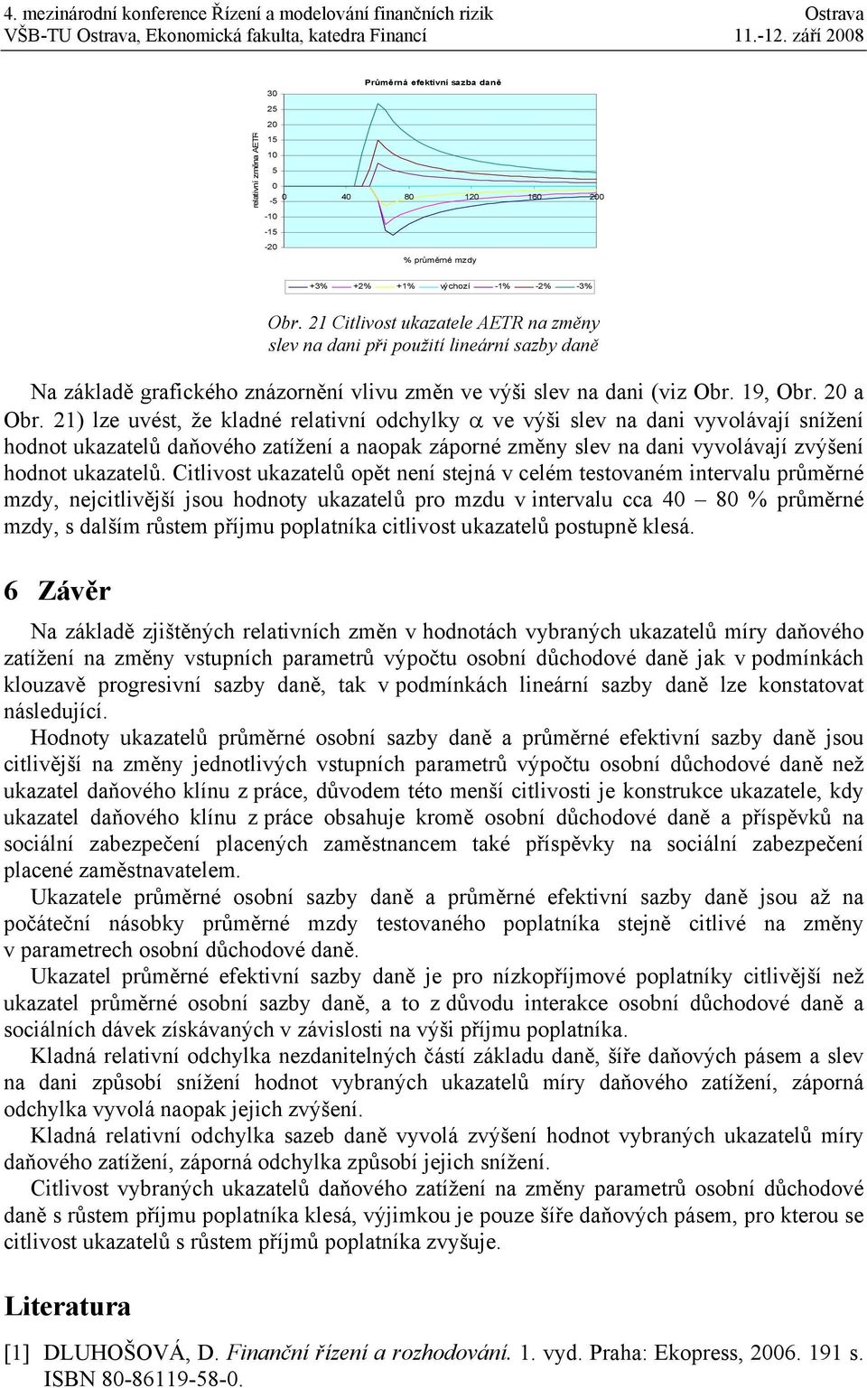 ) lze uvést, že kladné relativní odchylky α ve výši slev na dani vyvolávají snížení hodnot ukazatelů daňového zatížení a naopak záporné změny slev na dani vyvolávají zvýšení hodnot ukazatelů.