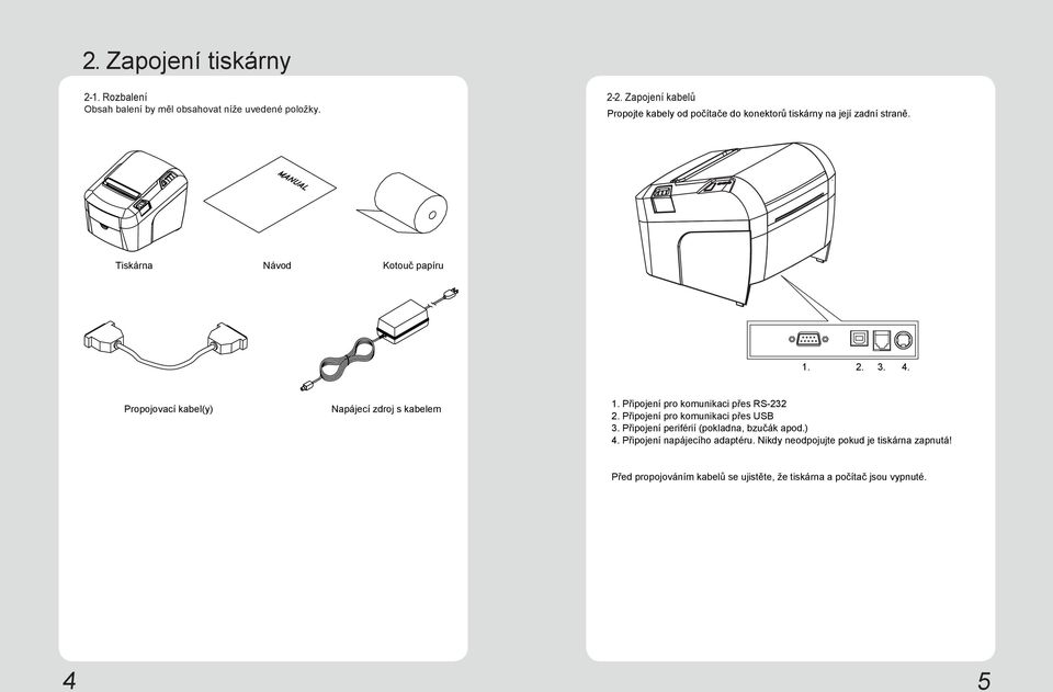 Propojovací kabel(y) Napájecí zdroj s kabelem 1. Připojení pro komunikaci přes RS-232 2. Připojení pro komunikaci přes USB 3.