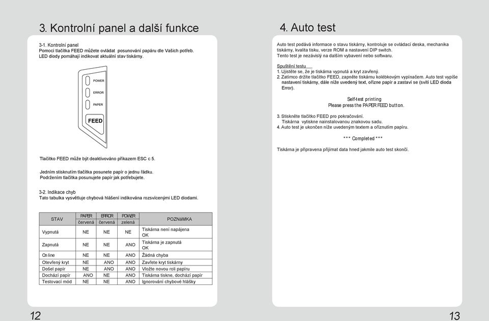 Tento test je nezávislý na dalším vybavení nebo softwaru. Spuštění testu 1. Ujistěte se, že je tiskárna vypnutá a kryt zavřený. 2. Zatímco držíte tlačítko FEED, zapněte tiskárnu kolébkovým vypínačem.
