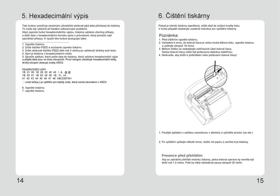 K využití této funkce postupujte takto: 1. Vypněte tiskárnu 2. Držte tlačítko FEED a současně zapněte tiskárnu 3. Držte stisknuté tlačítko FEED déle než 3 vteřiny po vytisknutí stránky auto testu 4.