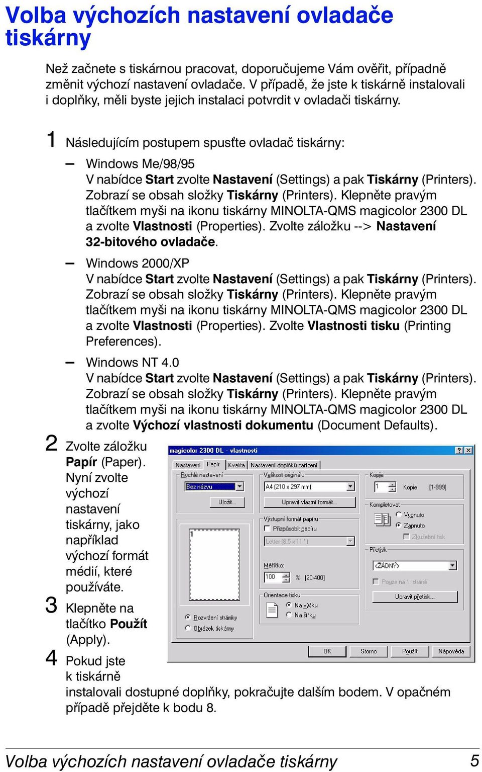 1 Následujícím postupem spus te ovladač tiskárny: Windows Me/98/95 V nabídce Start zvolte Nastavení (Settings) a pak Tiskárny (Printers). Zobrazí se obsah složky Tiskárny (Printers).