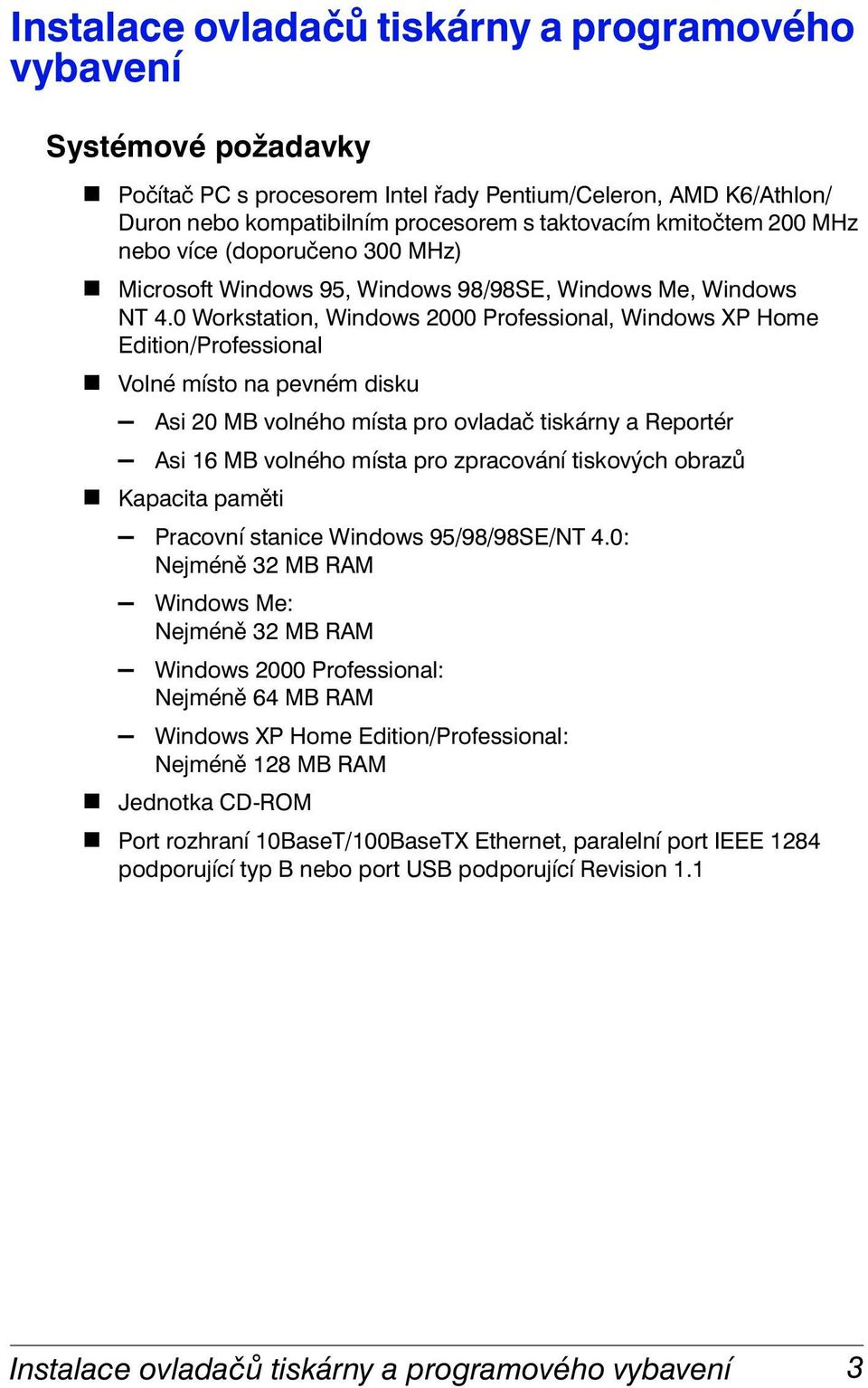 0 Workstation, Windows 2000 Professional, Windows XP Home Edition/Professional Volné místo na pevném disku Asi 20 MB volného místa pro ovladač tiskárny a Reportér Asi 16 MB volného místa pro