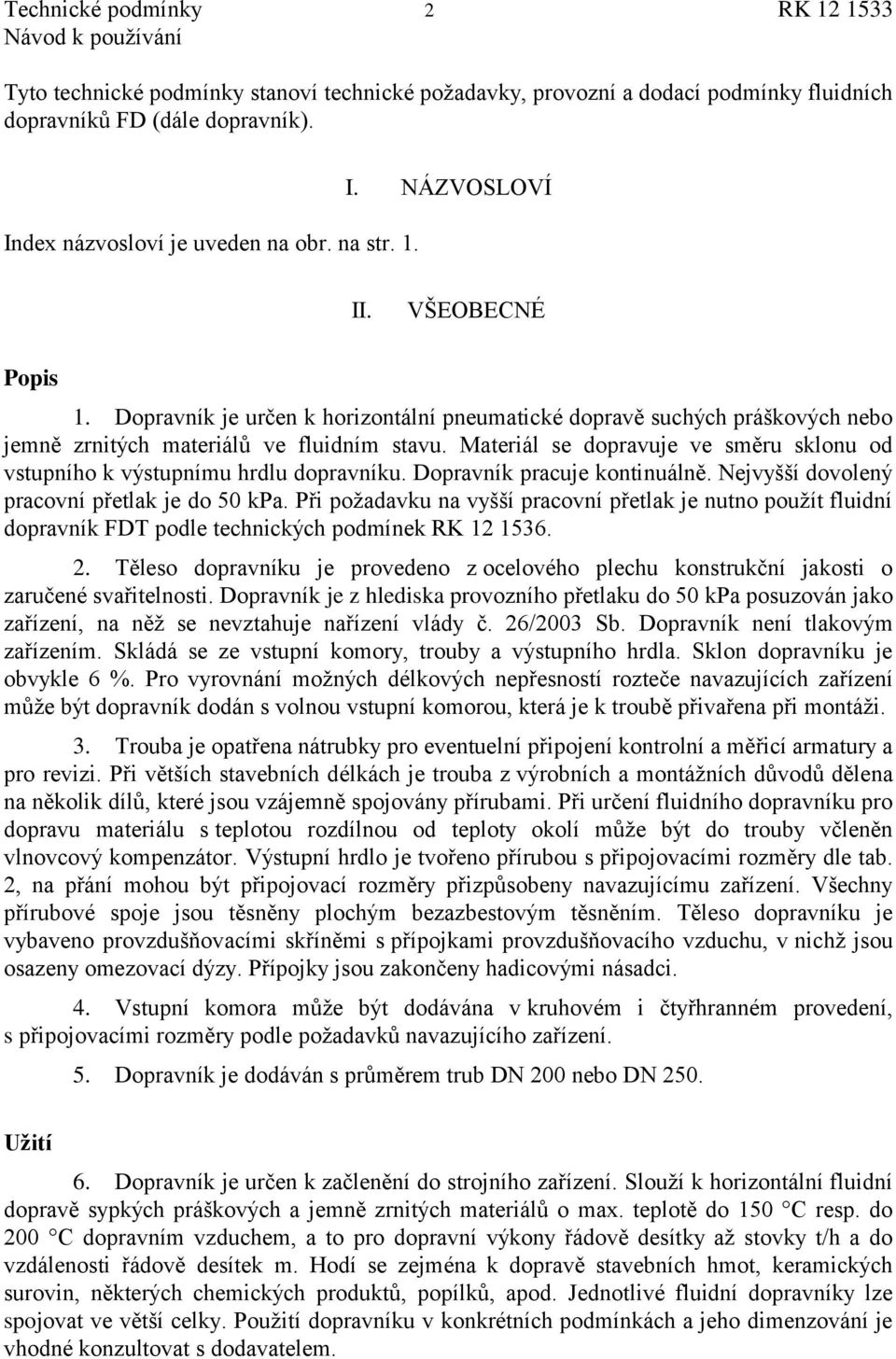 Materiál se dopravuje ve směru sklonu od vstupního k výstupnímu hrdlu dopravníku. Dopravník pracuje kontinuálně. Nejvyšší dovolený pracovní přetlak je do 50 kpa.