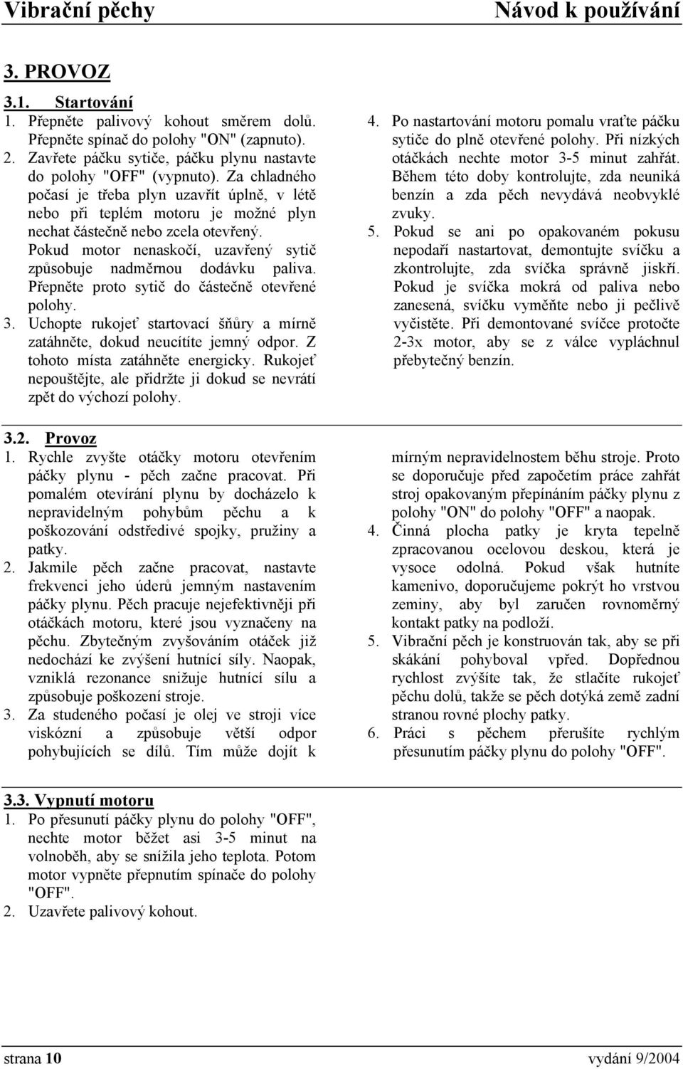 Pokud motor nenaskočí, uzavřený sytič způsobuje nadměrnou dodávku paliva. Přepněte proto sytič do částečně otevřené polohy. 3.