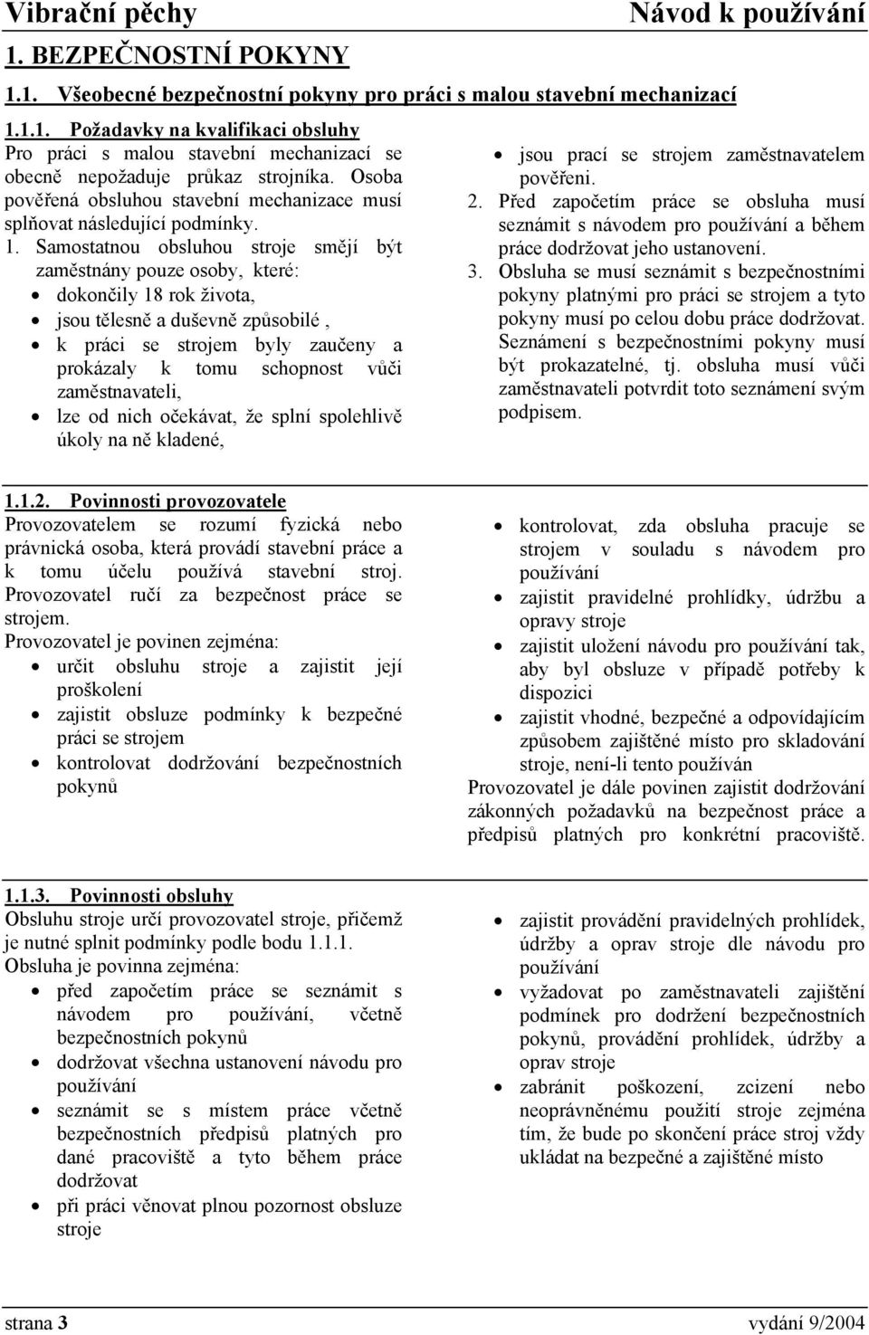 Samostatnou obsluhou stroje smějí být zaměstnány pouze osoby, které: dokončily 18 rok života, jsou tělesně a duševně způsobilé, k práci se strojem byly zaučeny a prokázaly k tomu schopnost vůči