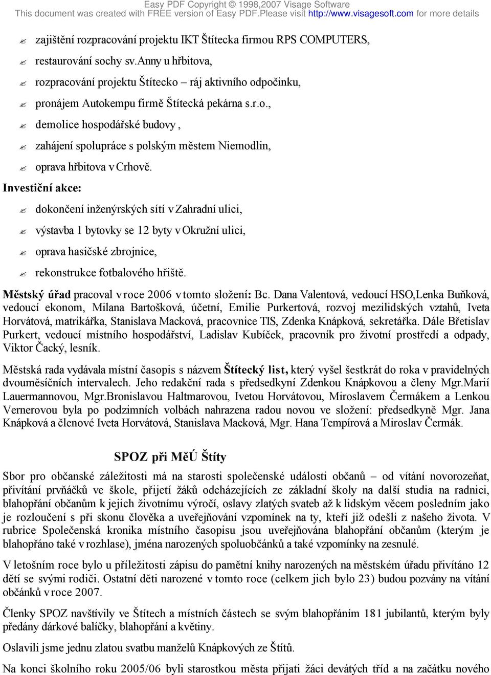 dokončení inženýrských sítí v Zahradní ulici,? výstavba 1 bytovky se 12 byty v Okružní ulici,? oprava hasičské zbrojnice,? rekonstrukce fotbalového hřiště.