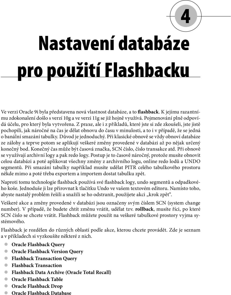 Z praxe, ale i z příkladů, které jste si zde zkoušeli, jste jistě pochopili, jak náročné na čas je dělat obnovu do času v minulosti, a to i v případě, že se jedná o banální smazání tabulky.