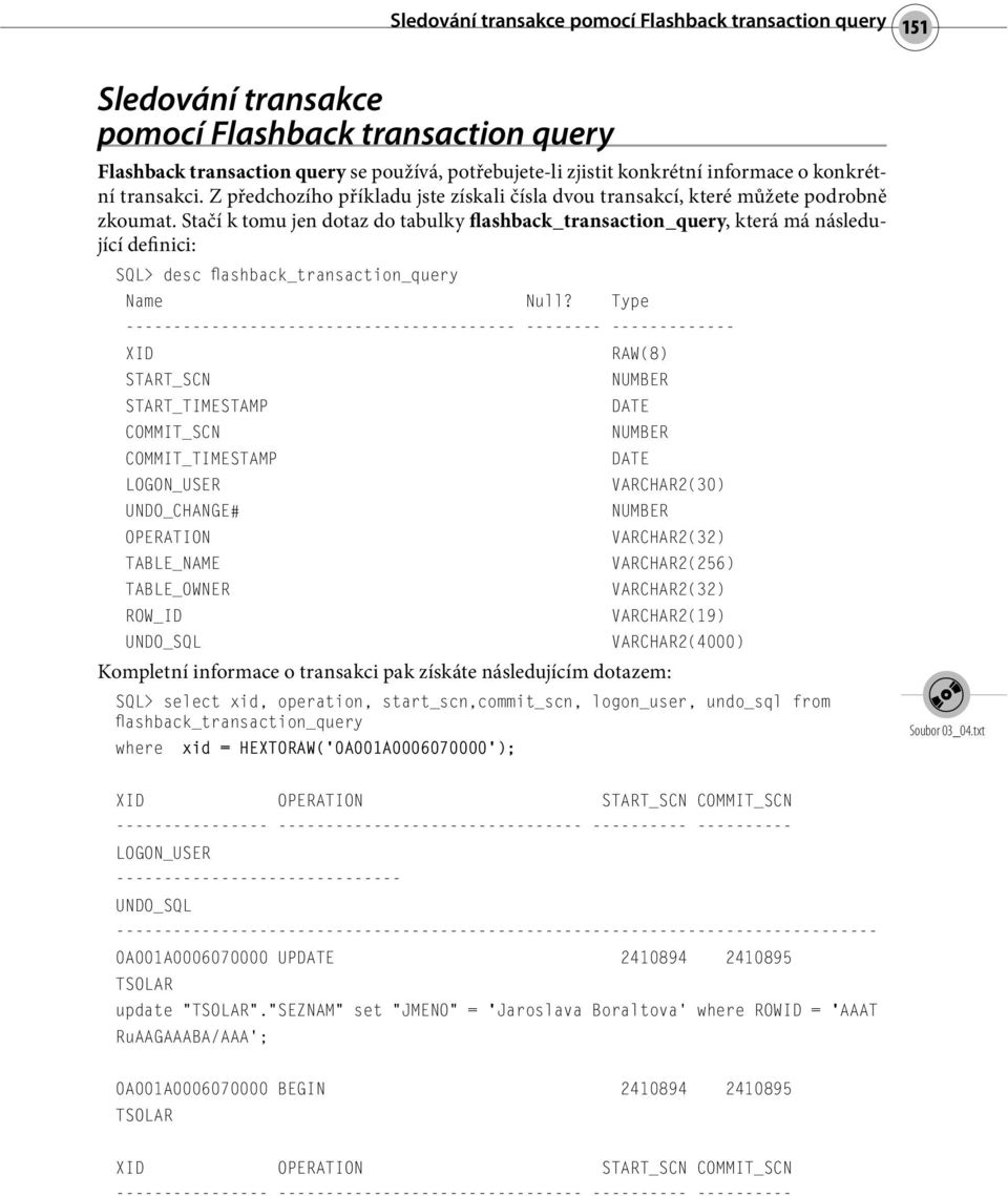 Stačí k tomu jen dotaz do tabulky flashback_transaction_query, která má následující definici: SQL> desc flashback_transaction_query Name Null?