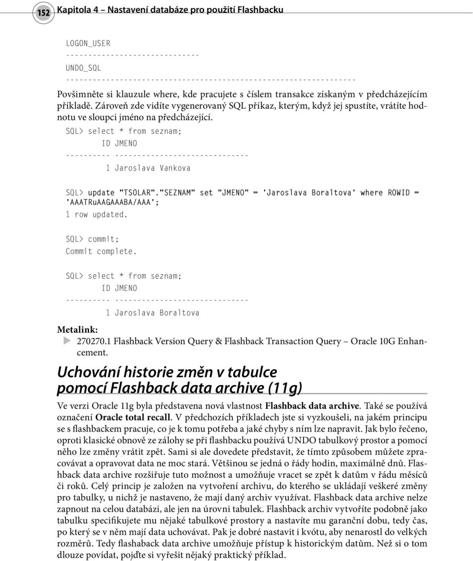 SQL> select * from seznam; 1 Jaroslava Vankova SQL> update TSOLAR. SEZNAM set JMENO = Jaroslava Boraltova where ROWID = AAATRuAAGAAABA/AAA ; 1 row updated.