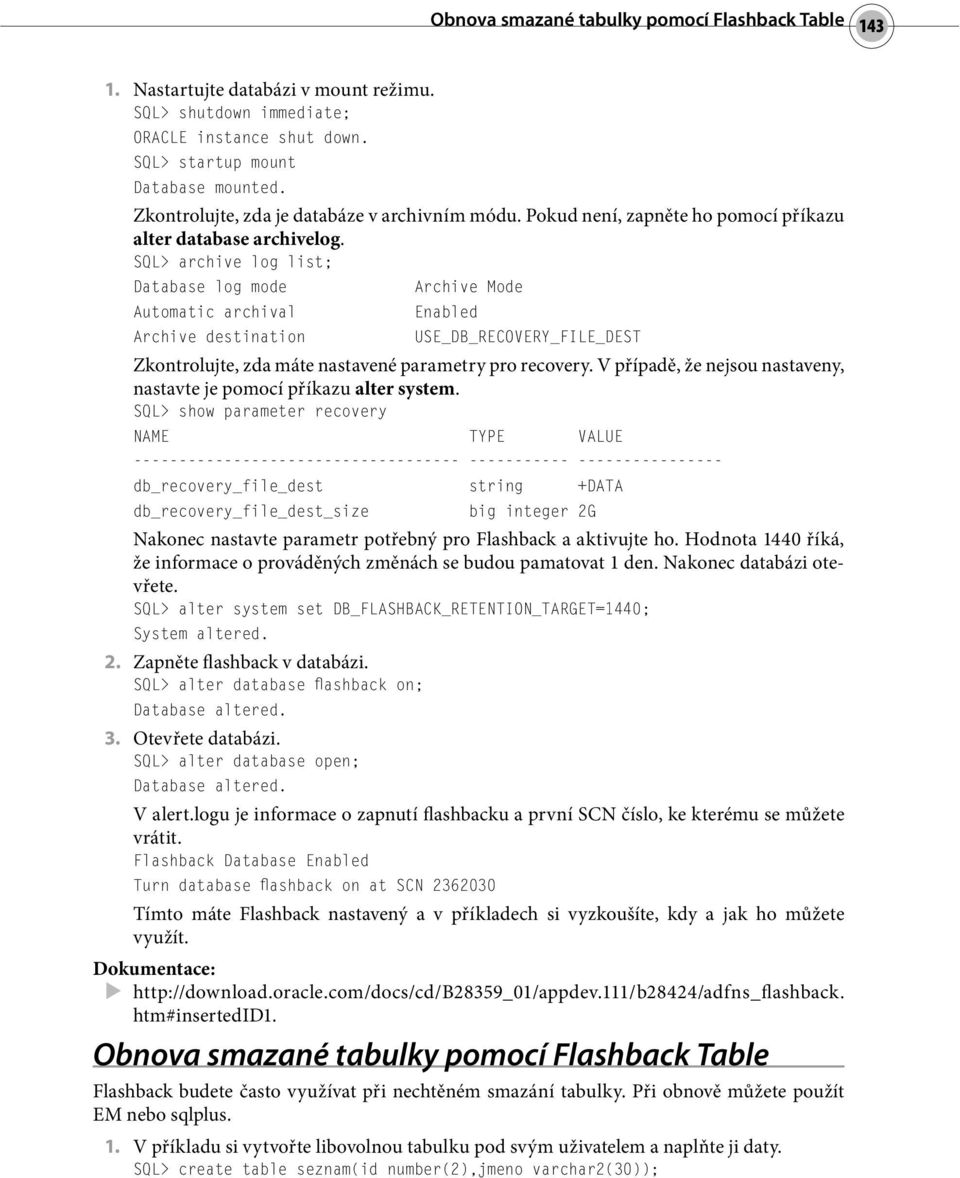 SQL> archive log list; Database log mode Archive Mode Automatic archival Enabled Archive destination USE_DB_RECOVERY_FILE_DEST Zkontrolujte, zda máte nastavené parametry pro recovery.