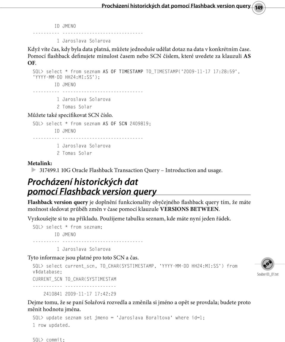 SQL> select * from seznam AS OF TIMESTAMP TO_TIMESTAMP( 2009-11-17 17:28:59, YYYY-MM-DD HH24:MI:SS ); 2 Tomas Solar Můžete také specifikovat SCN číslo.