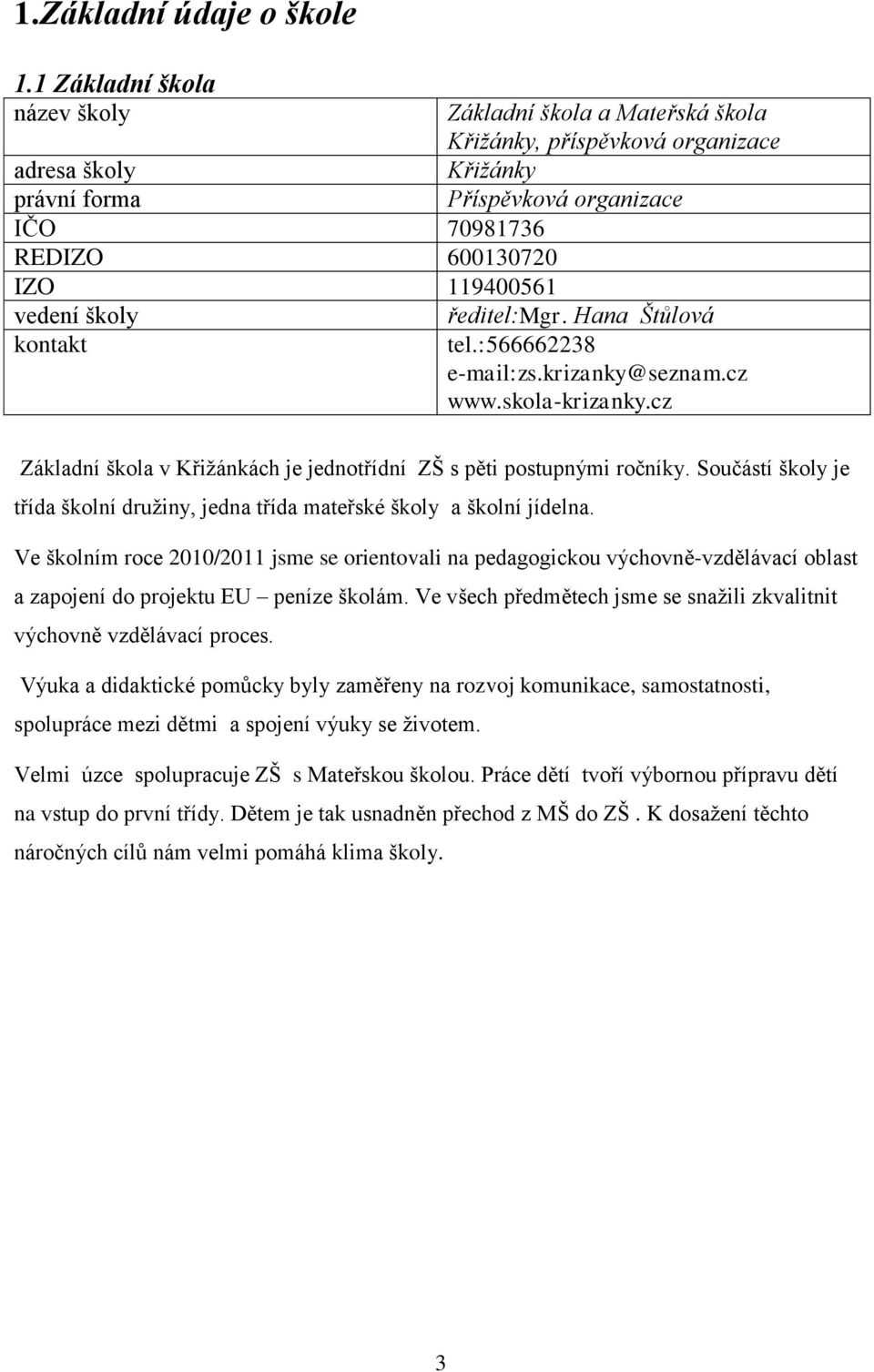 Příspěvková organizace ředitel:mgr. Hana Štůlová tel.:566662238 e-mail:zs.krizanky@seznam.cz www.skola-krizanky.cz Základní škola v Křižánkách je jednotřídní ZŠ s pěti postupnými ročníky.