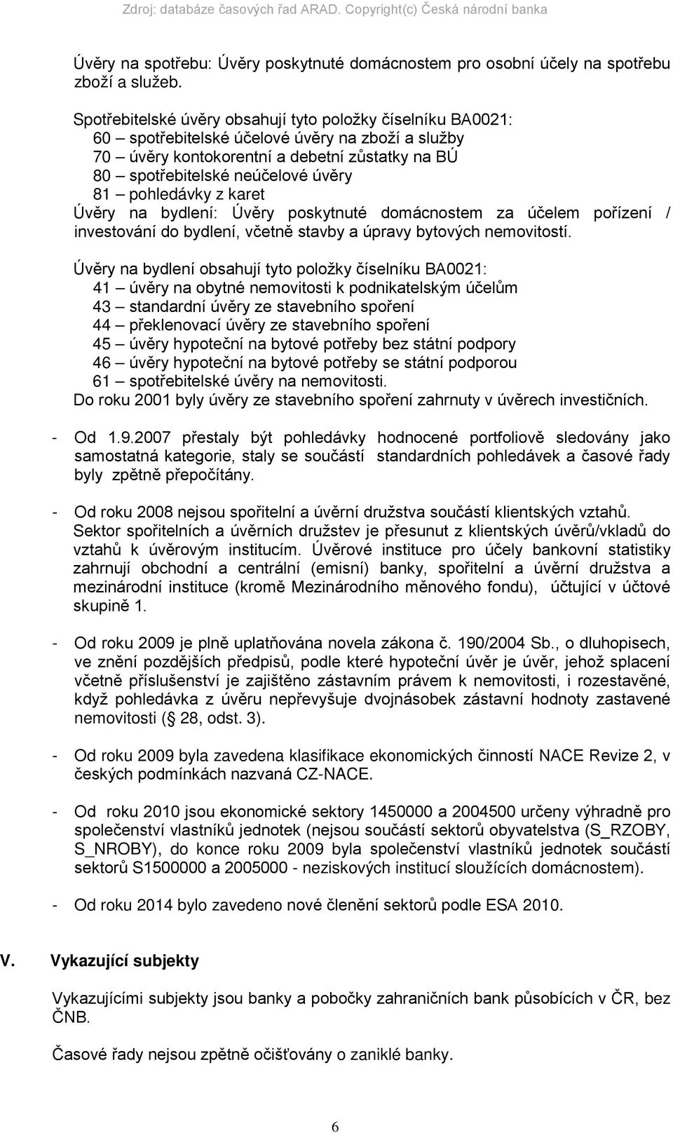 pohledávky z karet Úvěry na bydlení: Úvěry poskytnuté domácnostem za účelem pořízení / investování do bydlení, včetně stavby a úpravy bytových nemovitostí.