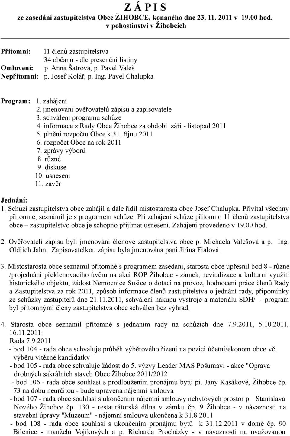 informace z Rady Obce Žihobce za období září - listopad 2011 5. plnění rozpočtu Obce k 31. říjnu 2011 6. rozpočet Obce na rok 2011 7. zprávy výborů 8. různé 9. diskuse 10. usnesení 11.