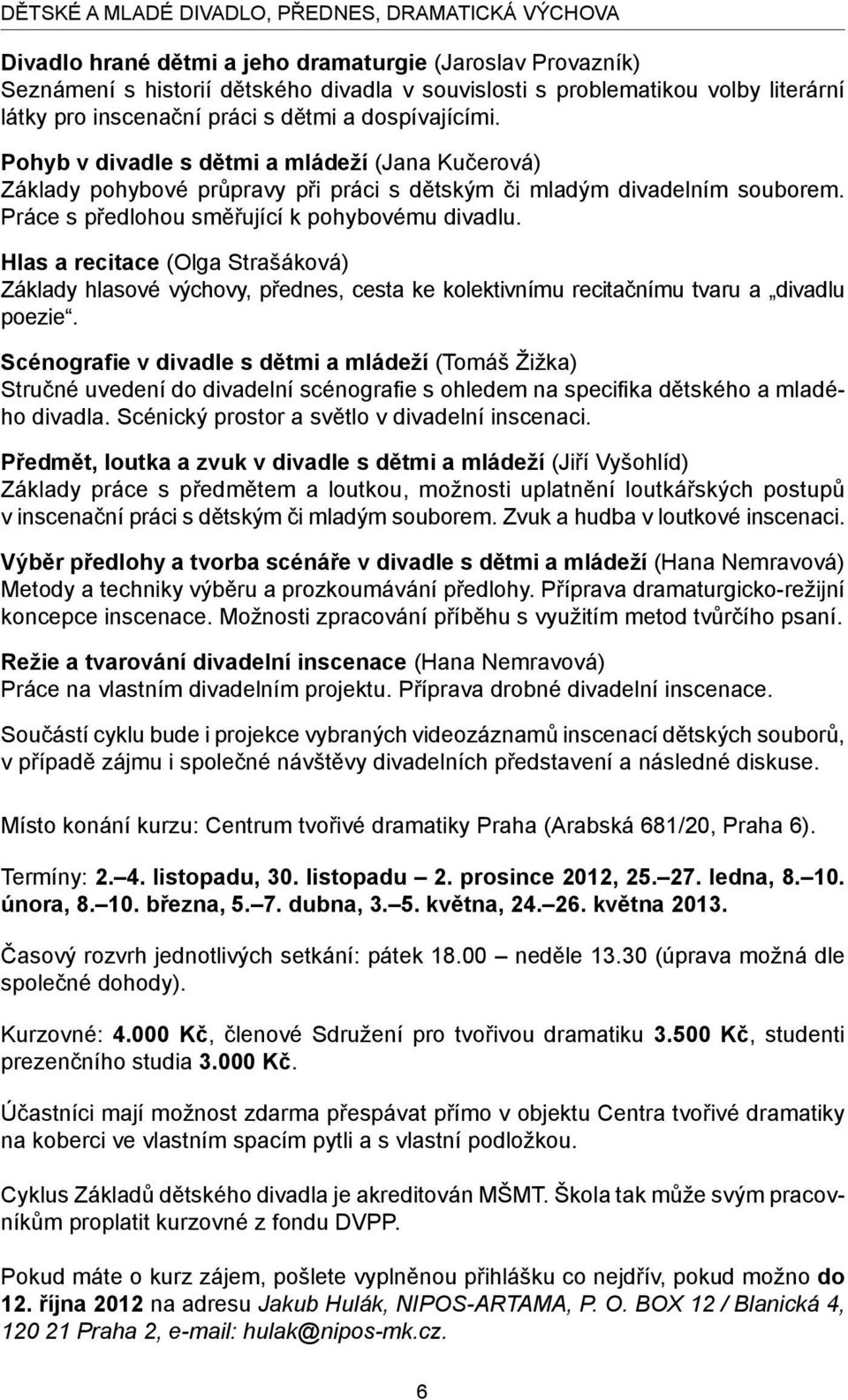 Práce s předlohou směřující k pohybovému divadlu. Hlas a recitace (Olga Strašáková) Základy hlasové výchovy, přednes, cesta ke kolektivnímu recitačnímu tvaru a divadlu poezie.
