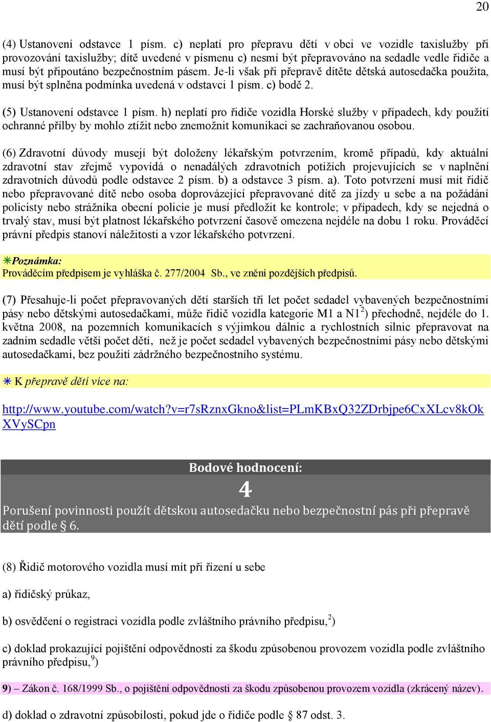 pásem. Je-li však při přepravě dítěte dětská autosedačka použita, musí být splněna podmínka uvedená v odstavci 1 písm. c) bodě 2. (5) Ustanovení odstavce 1 písm.