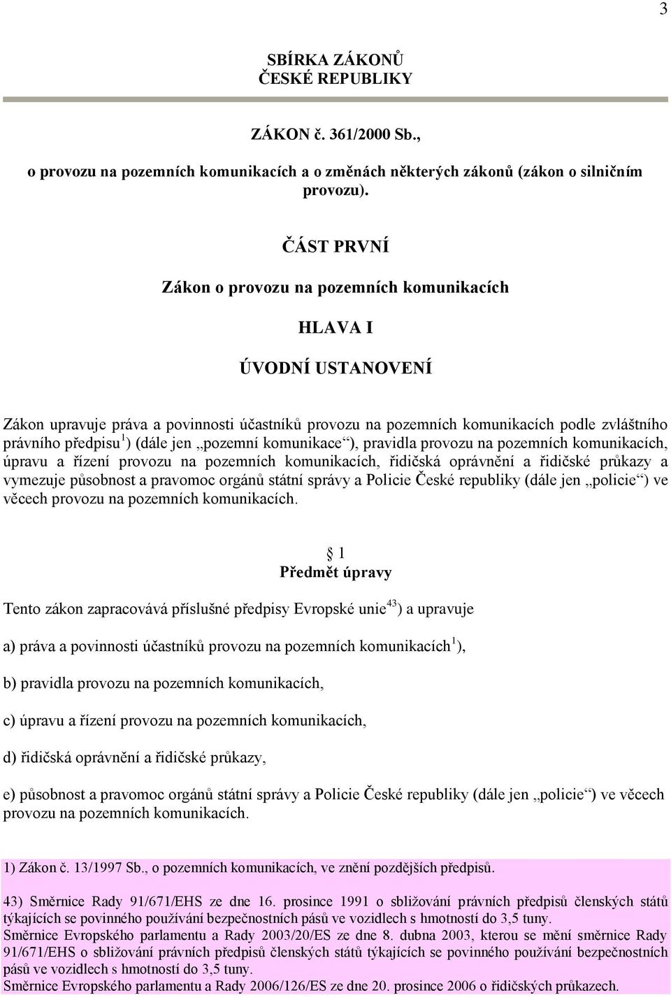 (dále jen pozemní komunikace ), pravidla provozu na pozemních komunikacích, úpravu a řízení provozu na pozemních komunikacích, řidičská oprávnění a řidičské průkazy a vymezuje působnost a pravomoc