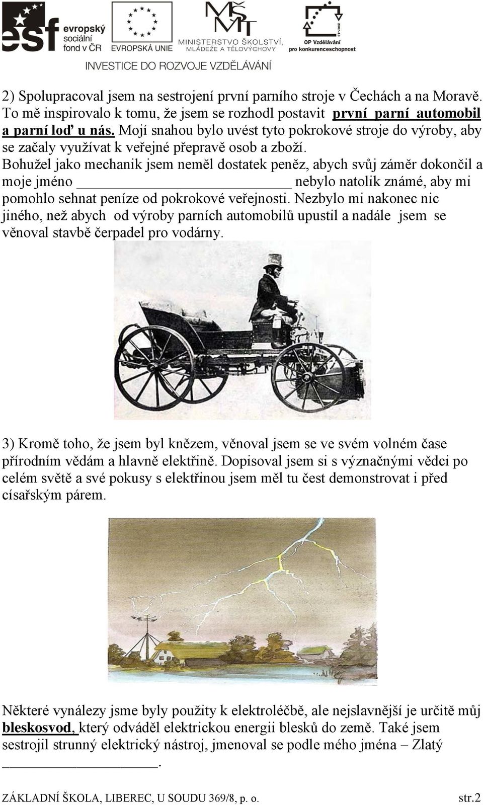 Bohužel jako mechanik jsem neměl dostatek peněz, abych svůj záměr dokončil a moje jméno nebylo natolik známé, aby mi pomohlo sehnat peníze od pokrokové veřejnosti.