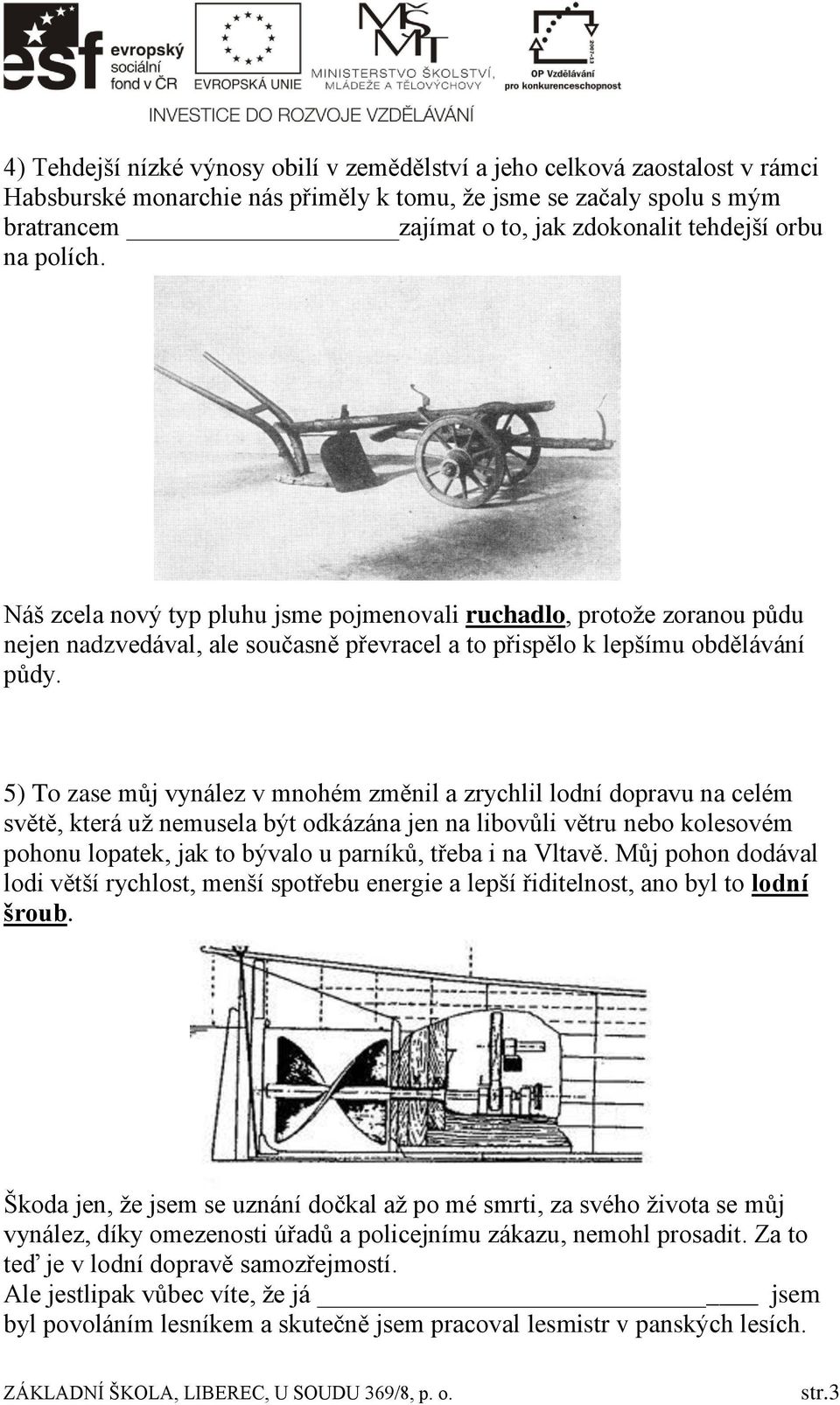 5) To zase můj vynález v mnohém změnil a zrychlil lodní dopravu na celém světě, která už nemusela být odkázána jen na libovůli větru nebo kolesovém pohonu lopatek, jak to bývalo u parníků, třeba i na