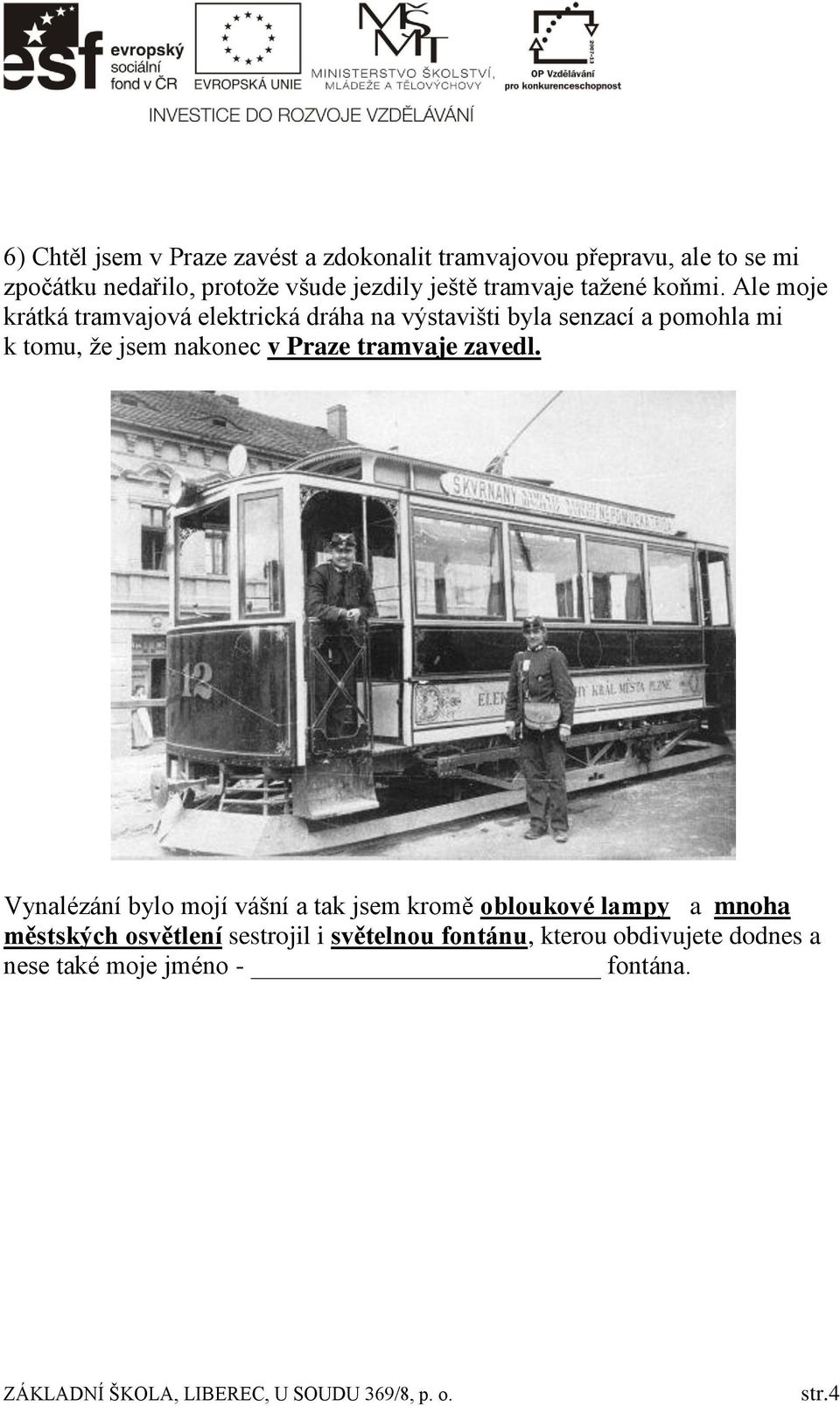 Ale moje krátká tramvajová elektrická dráha na výstavišti byla senzací a pomohla mi k tomu, že jsem nakonec v Praze