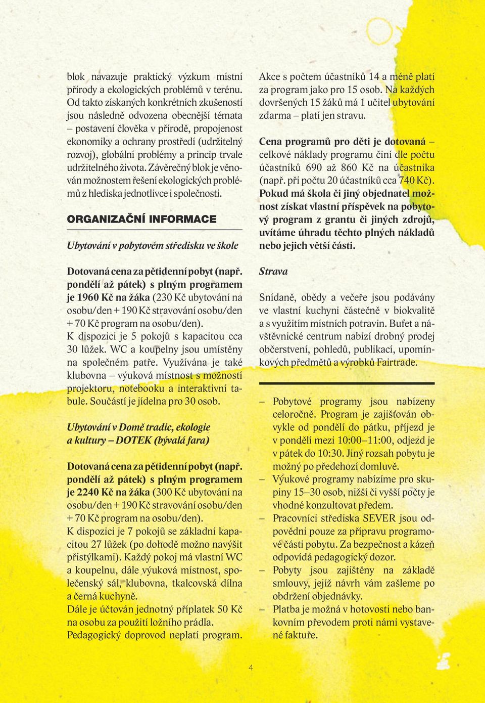 princip trvale udržitelného života. Závěrečný blok je věnován možnostem řešení ekologických problémů z hlediska jednotlivce i společnosti.