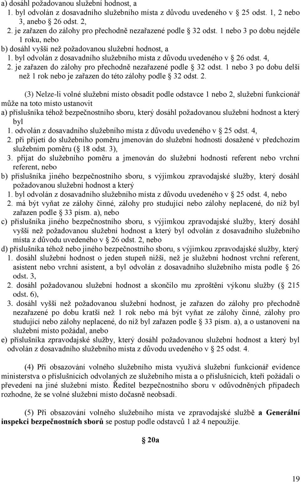 byl odvolán z dosavadního služebního místa z důvodu uvedeného v 26 odst. 4, 2. je zařazen do zálohy pro přechodně nezařazené podle 32 odst.