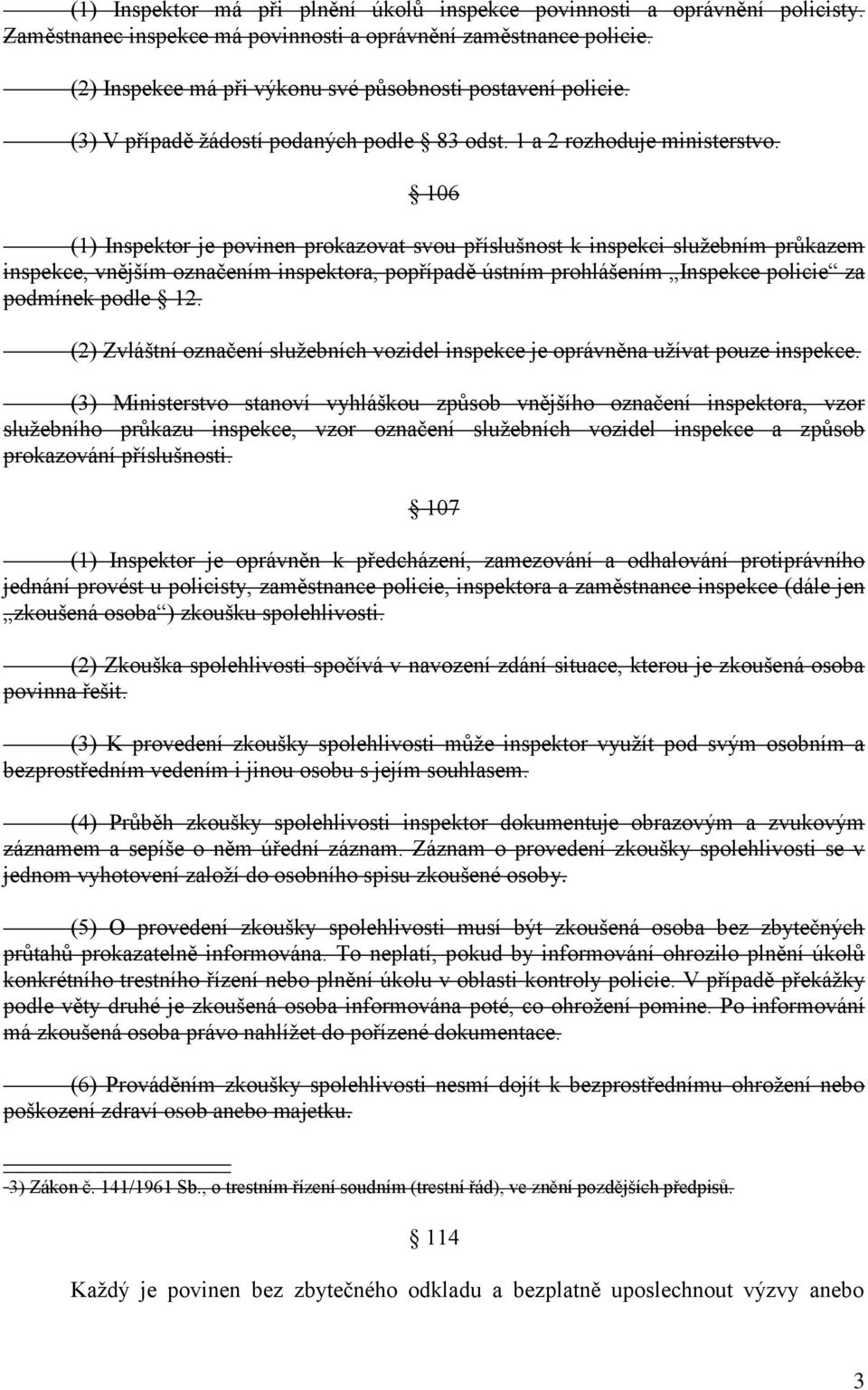 106 (1) Inspektor je povinen prokazovat svou příslušnost k inspekci služebním průkazem inspekce, vnějším označením inspektora, popřípadě ústním prohlášením Inspekce policie za podmínek podle 12.