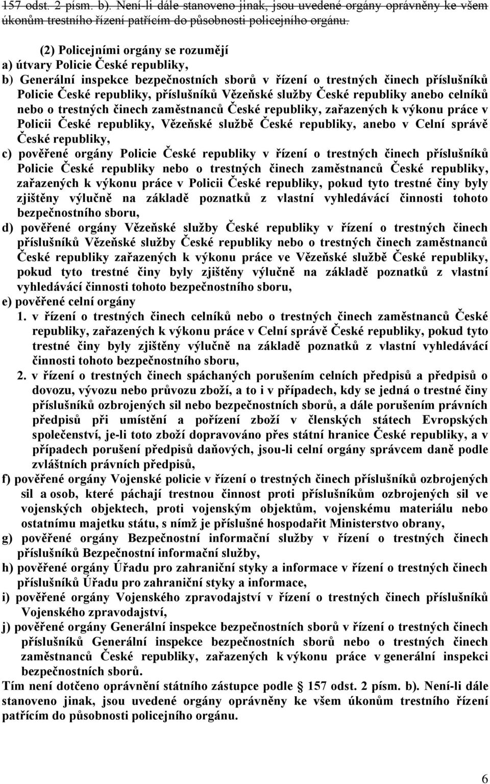 služby České republiky anebo celníků nebo o trestných činech zaměstnanců České republiky, zařazených k výkonu práce v Policii České republiky, Vězeňské službě České republiky, anebo v Celní správě